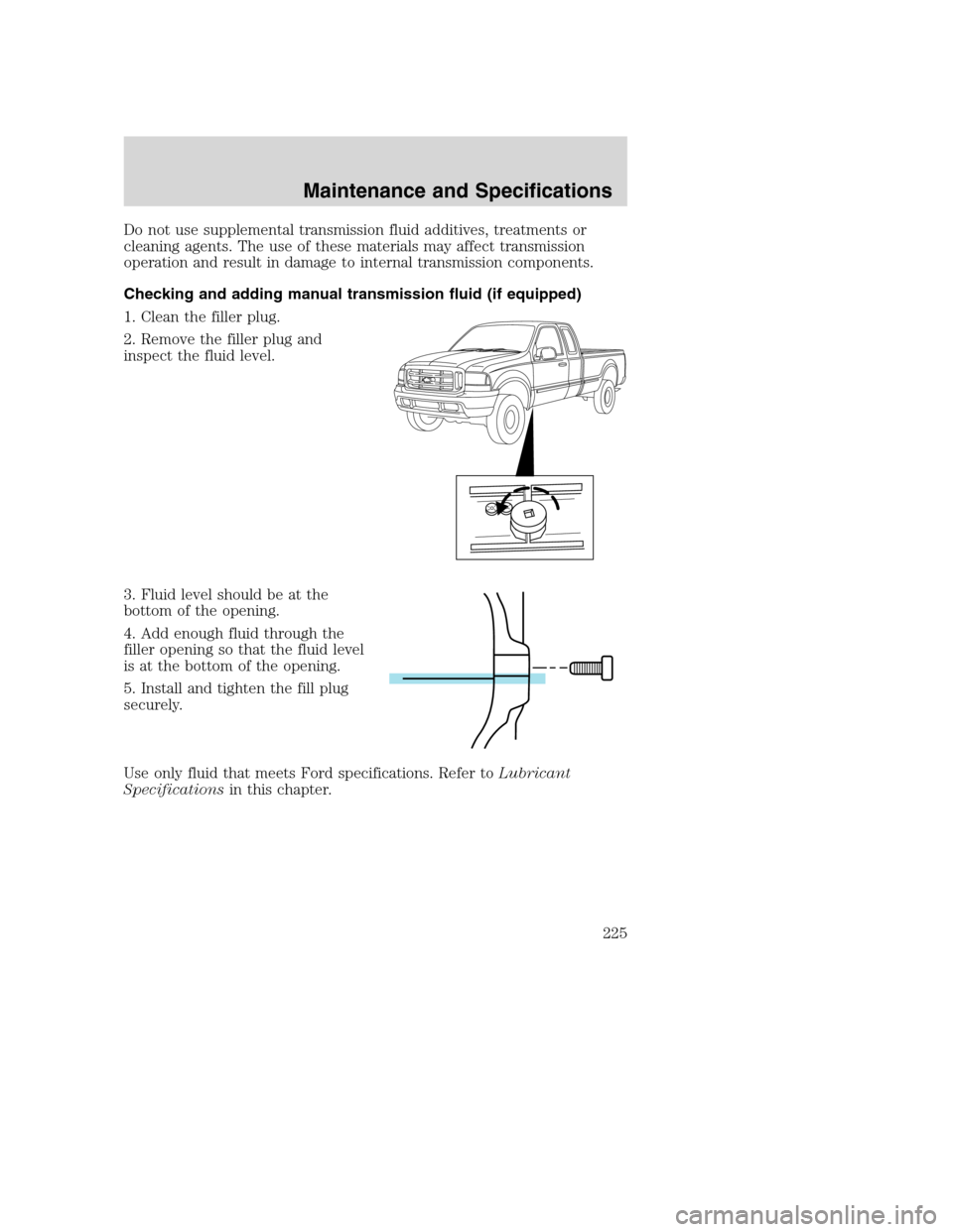 FORD SUPER DUTY 2002 1.G Owners Manual Do not use supplemental transmission fluid additives, treatments or
cleaning agents. The use of these materials may affect transmission
operation and result in damage to internal transmission componen