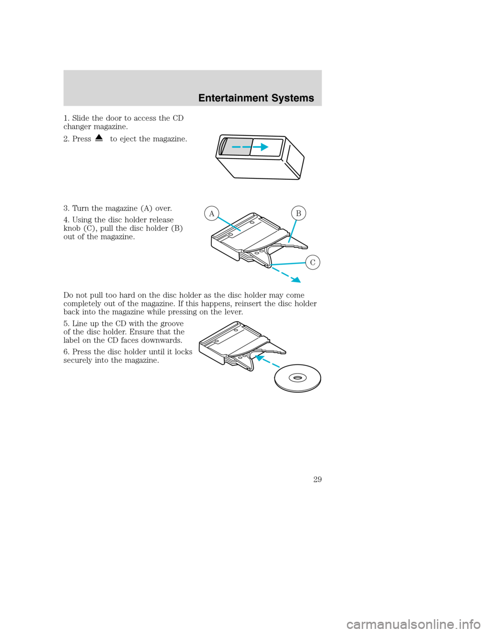 FORD SUPER DUTY 2002 1.G Owners Manual 1. Slide the door to access the CD
changer magazine.
2. Press
to eject the magazine.
3. Turn the magazine (A) over.
4. Using the disc holder release
knob (C), pull the disc holder (B)
out of the magaz
