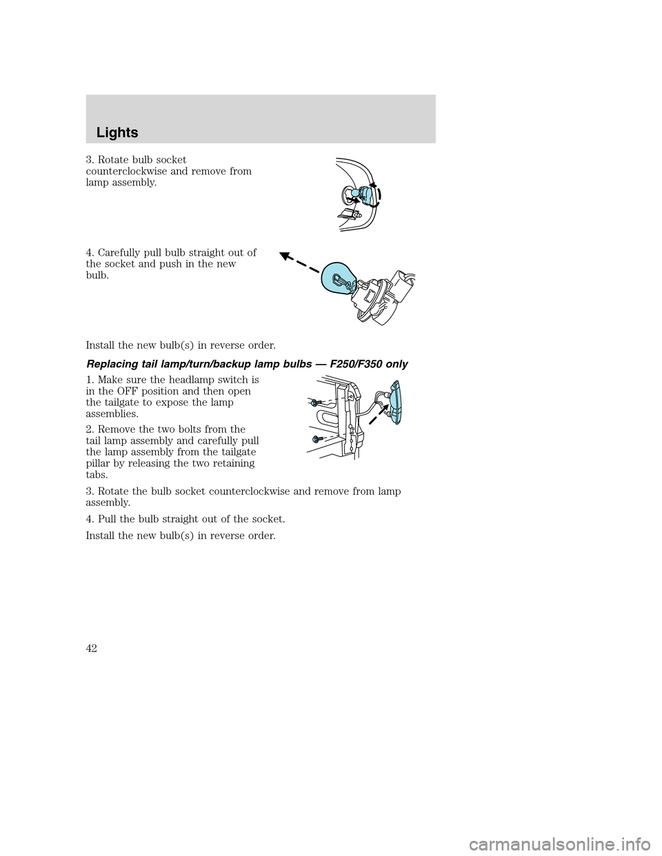 FORD SUPER DUTY 2002 1.G Owners Manual 3. Rotate bulb socket
counterclockwise and remove from
lamp assembly.
4. Carefully pull bulb straight out of
the socket and push in the new
bulb.
Install the new bulb(s) in reverse order.
Replacing ta