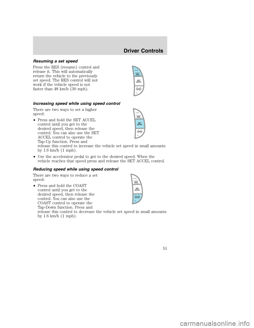 FORD SUPER DUTY 2002 1.G Owners Manual Resuming a set speed
Press the RES (resume) control and
release it. This will automatically
return the vehicle to the previously
set speed. The RES control will not
work if the vehicle speed is not
fa FORD SUPER DUTY 2002 1.G Owners Manual Resuming a set speed
Press the RES (resume) control and
release it. This will automatically
return the vehicle to the previously
set speed. The RES control will not
work if the vehicle speed is not
fa