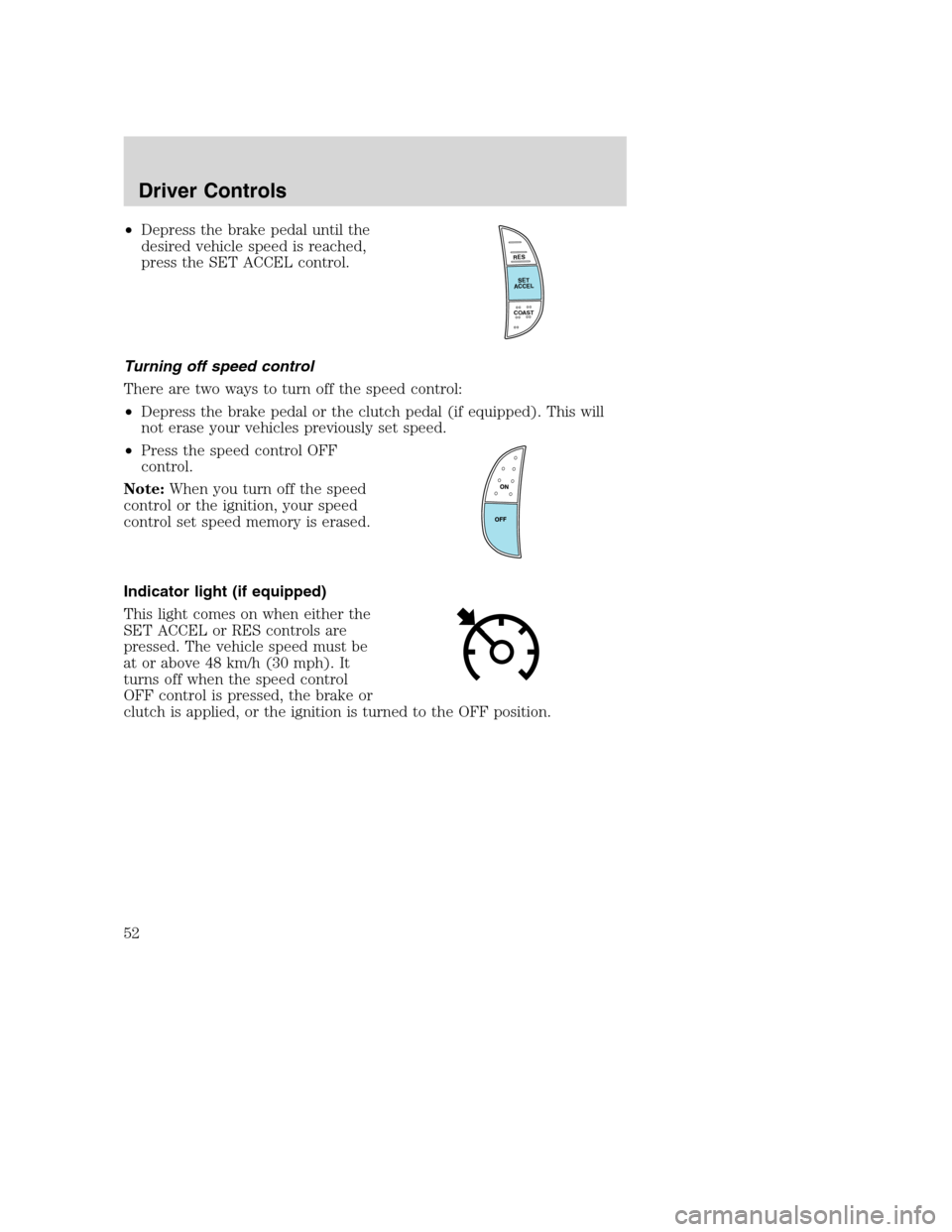 FORD SUPER DUTY 2002 1.G Owners Manual •Depress the brake pedal until the
desired vehicle speed is reached,
press the SET ACCEL control.
Turning off speed control
There are two ways to turn off the speed control:
•Depress the brake ped
