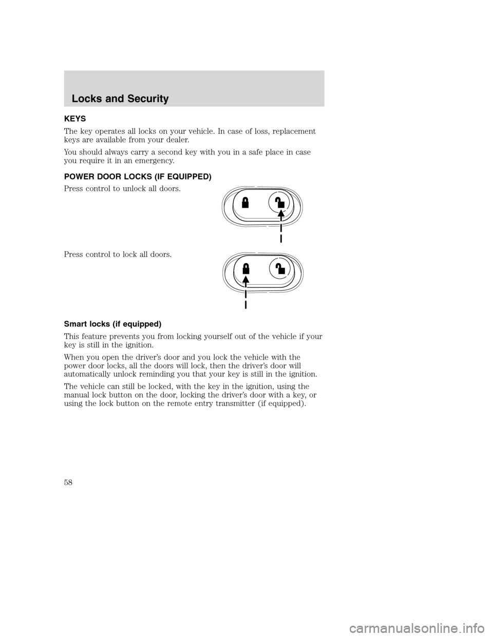 FORD SUPER DUTY 2002 1.G Owners Manual KEYS
The key operates all locks on your vehicle. In case of loss, replacement
keys are available from your dealer.
You should always carry a second key with you in a safe place in case
you require it 