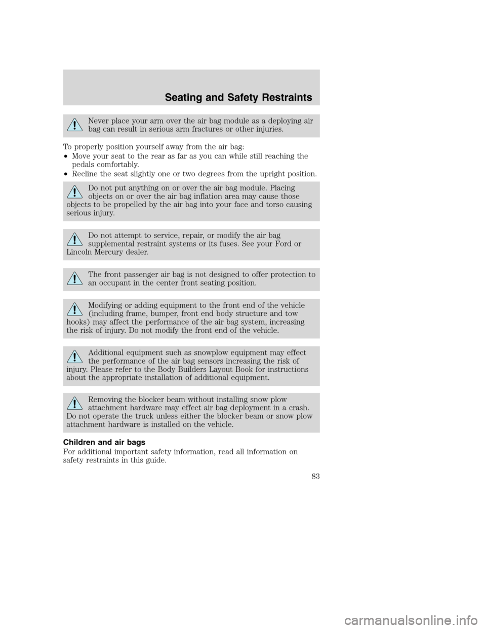 FORD SUPER DUTY 2002 1.G Owners Manual Never place your arm over the air bag module as a deploying air
bag can result in serious arm fractures or other injuries.
To properly position yourself away from the air bag:
•Move your seat to the FORD SUPER DUTY 2002 1.G Owners Manual Never place your arm over the air bag module as a deploying air
bag can result in serious arm fractures or other injuries.
To properly position yourself away from the air bag:
•Move your seat to the
