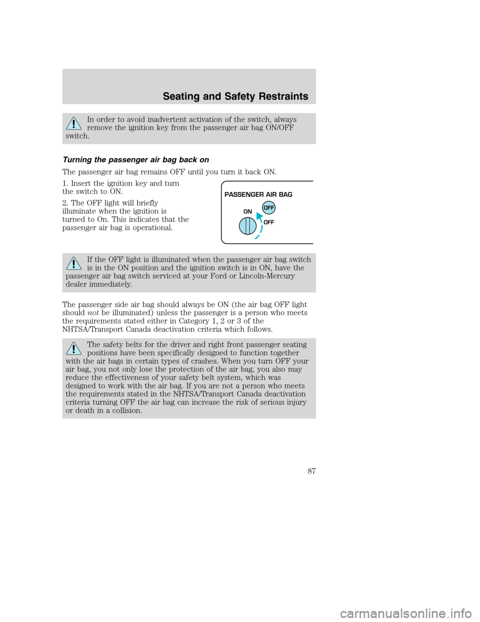FORD SUPER DUTY 2002 1.G Owners Manual In order to avoid inadvertent activation of the switch, always
remove the ignition key from the passenger air bag ON/OFF
switch.
Turning the passenger air bag back on
The passenger air bag remains OFF FORD SUPER DUTY 2002 1.G Owners Manual In order to avoid inadvertent activation of the switch, always
remove the ignition key from the passenger air bag ON/OFF
switch.
Turning the passenger air bag back on
The passenger air bag remains OFF