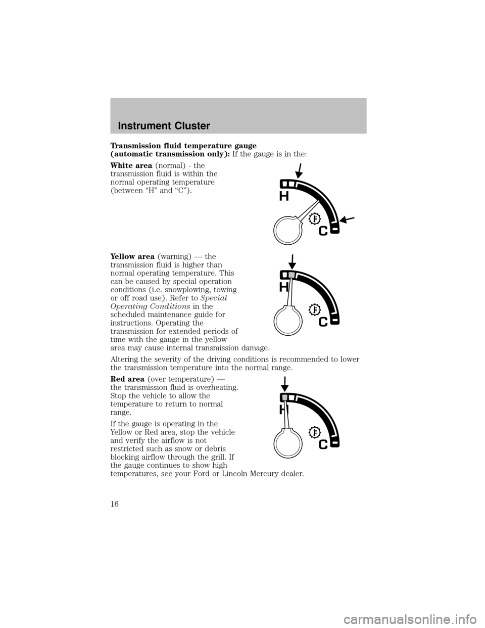 FORD SUPER DUTY 2003 1.G Owners Manual Transmission fluid temperature gauge
(automatictransmission only):If the gauge is in the:
White area(normal) - the
transmission fluid is within the
normal operating temperature
(between “H” and FORD SUPER DUTY 2003 1.G Owners Manual Transmission fluid temperature gauge
(automatictransmission only):If the gauge is in the:
White area(normal) - the
transmission fluid is within the
normal operating temperature
(between “H” and