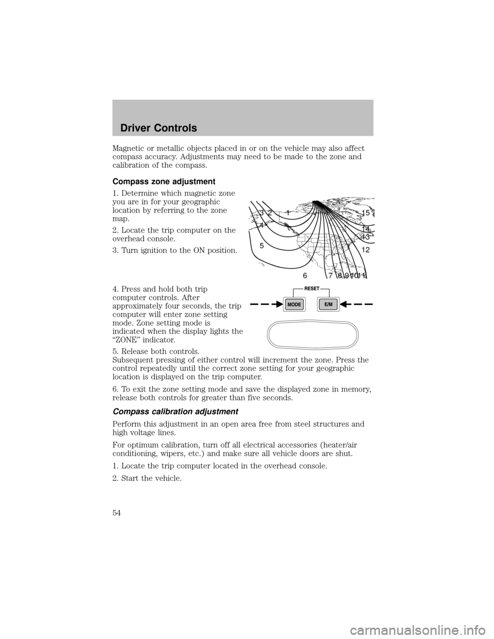 FORD SUPER DUTY 2003 1.G Owners Manual Magnetic or metallic objects placed in or on the vehicle mayalso affect
compass accuracy. Adjustments may need to be made to the zone and
calibration of the compass.
Compass zone adjustment
1. Determi FORD SUPER DUTY 2003 1.G Owners Manual Magnetic or metallic objects placed in or on the vehicle mayalso affect
compass accuracy. Adjustments may need to be made to the zone and
calibration of the compass.
Compass zone adjustment
1. Determi