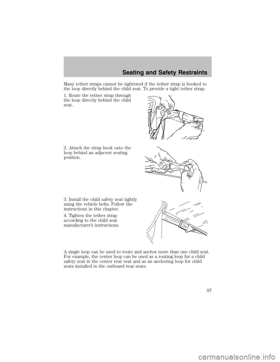 FORD SUPER DUTY 2003 1.G Owners Manual Manytether straps cannot be tightened if the tether strap is hooked to
the loop directlybehind the child seat. To provide a tight tether strap:
1. Route the tether strap through
the loop directlybehin