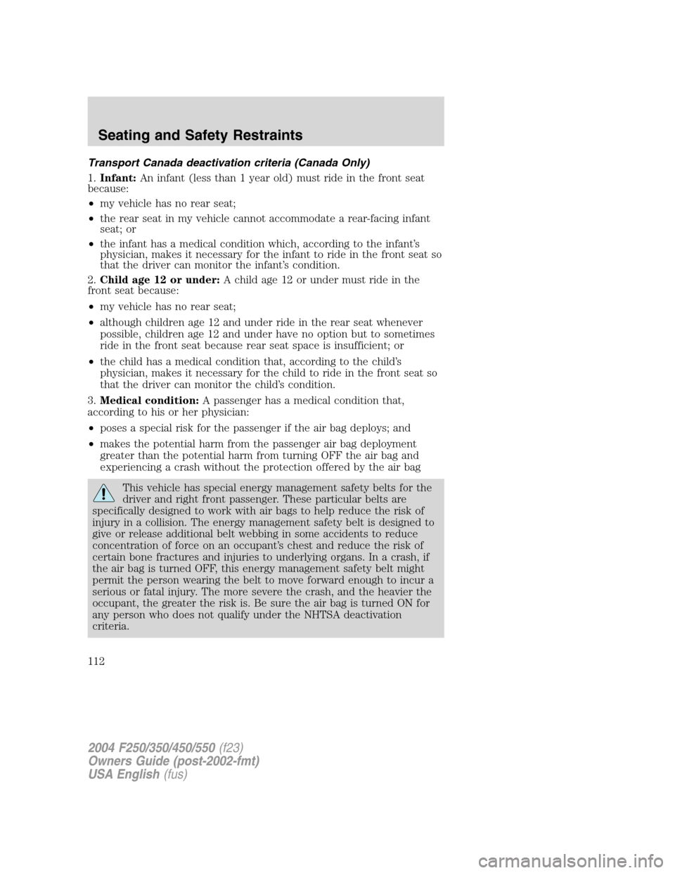 FORD SUPER DUTY 2004 1.G Owners Manual Transport Canada deactivation criteria (Canada Only)
1.Infant:An infant (less than 1 year old) must ride in the front seat
because:
•my vehicle has no rear seat;
•the rear seat in my vehicle canno FORD SUPER DUTY 2004 1.G Owners Manual Transport Canada deactivation criteria (Canada Only)
1.Infant:An infant (less than 1 year old) must ride in the front seat
because:
•my vehicle has no rear seat;
•the rear seat in my vehicle canno