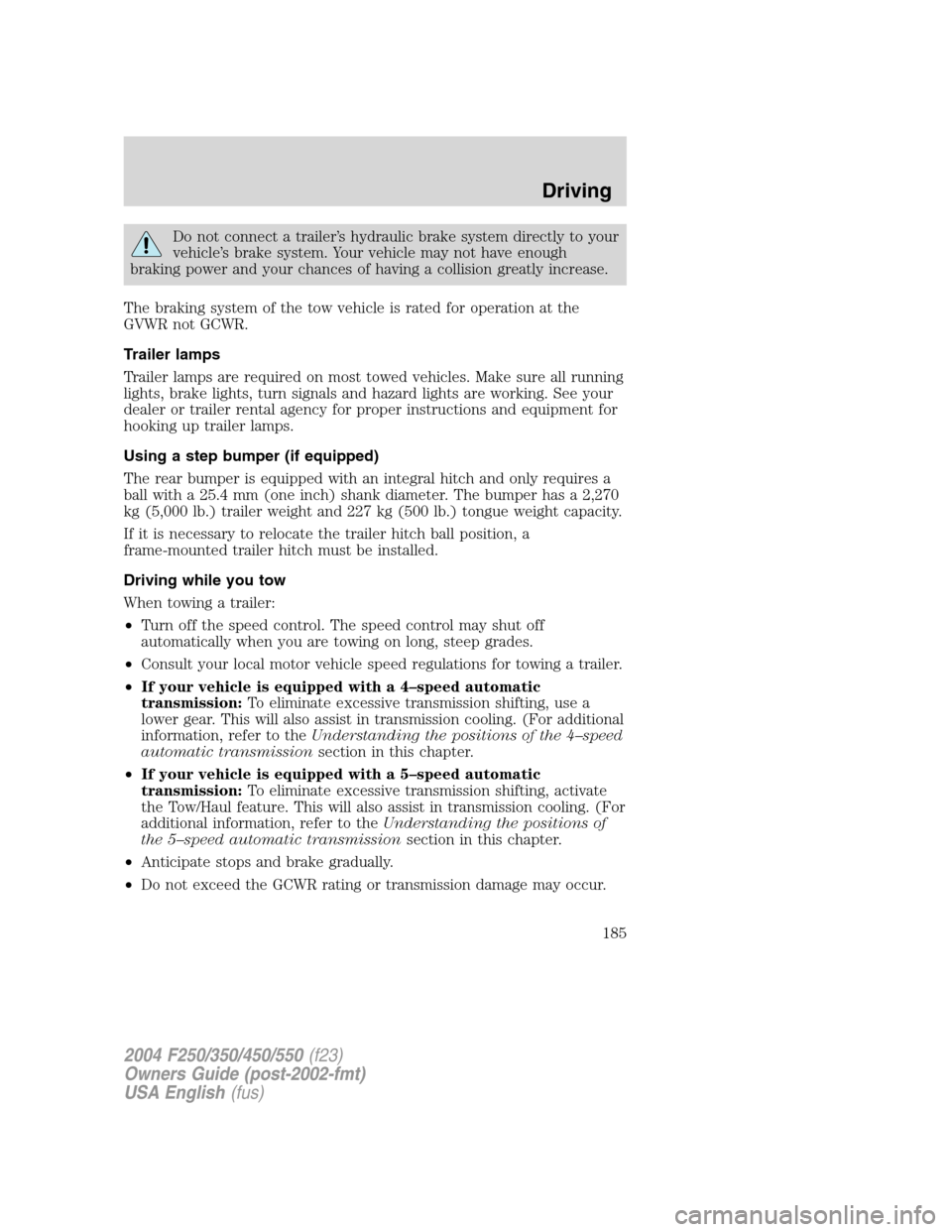 FORD SUPER DUTY 2004 1.G Owners Manual Do not connect a trailer’s hydraulic brake system directly to your
vehicle’s brake system. Your vehicle may not have enough
braking power and your chances of having a collision greatly increase.
T