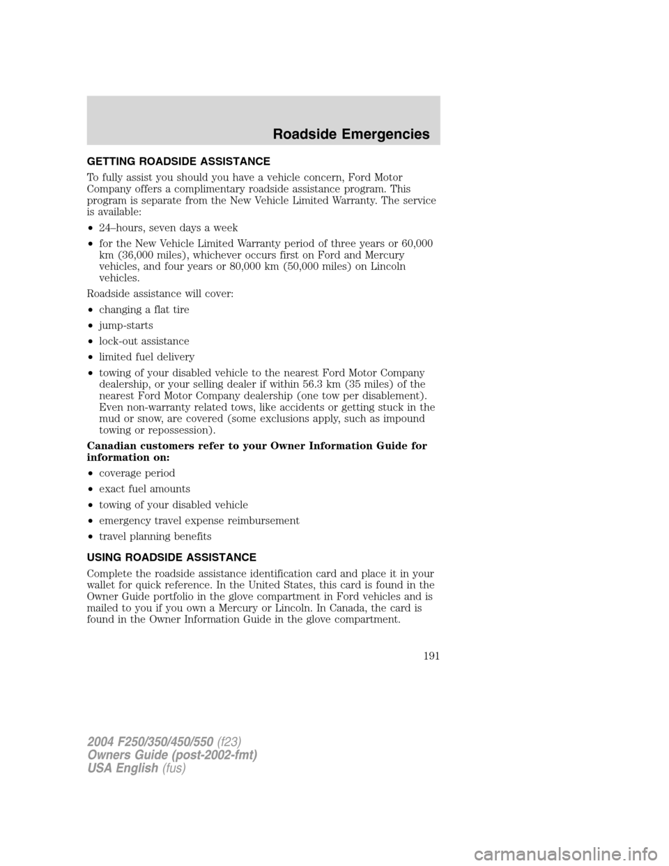 FORD SUPER DUTY 2004 1.G Owners Manual GETTING ROADSIDE ASSISTANCE
To fully assist you should you have a vehicle concern, Ford Motor
Company offers a complimentary roadside assistance program. This
program is separate from the New Vehicle 