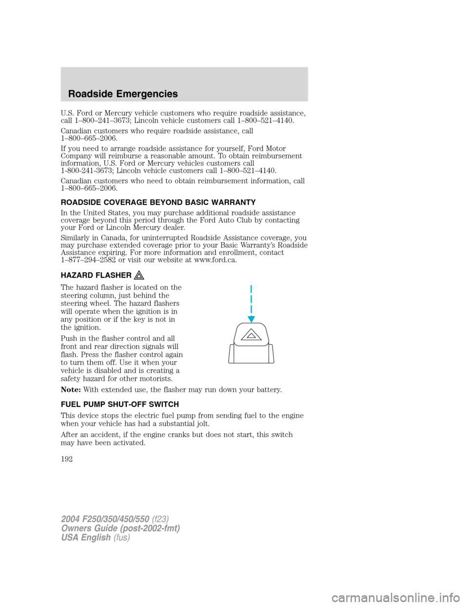 FORD SUPER DUTY 2004 1.G Owners Manual U.S. Ford or Mercury vehicle customers who require roadside assistance,
call 1–800–241–3673; Lincoln vehicle customers call 1–800–521–4140.
Canadian customers who require roadside assistan