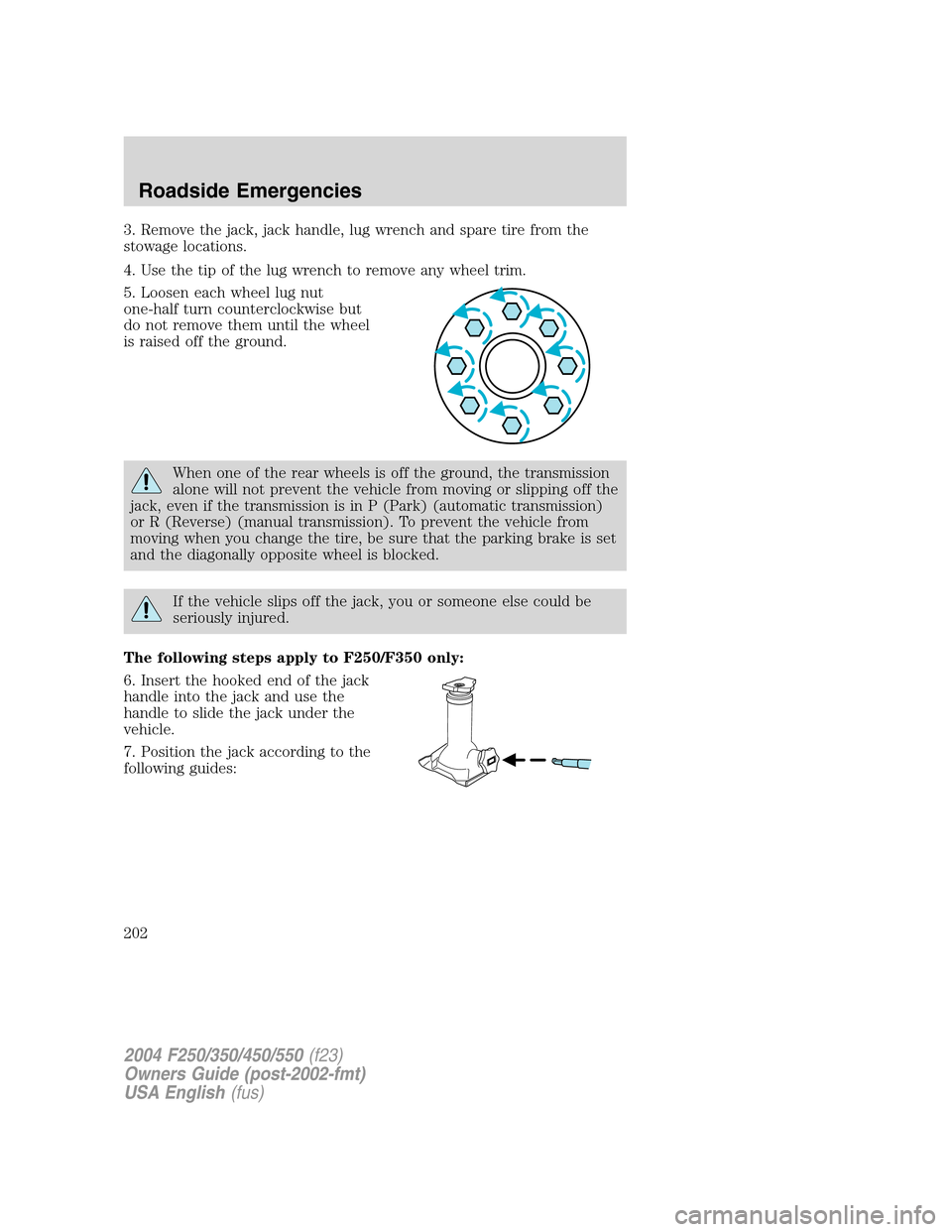 FORD SUPER DUTY 2004 1.G Owners Manual 3. Remove the jack, jack handle, lug wrench and spare tire from the
stowage locations.
4. Use the tip of the lug wrench to remove any wheel trim.
5. Loosen each wheel lug nut
one-half turn countercloc