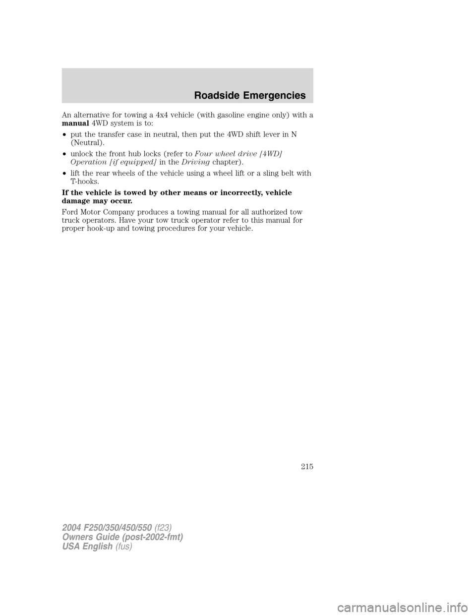 FORD SUPER DUTY 2004 1.G Owners Manual An alternative for towing a 4x4 vehicle (with gasoline engine only) with a
manual4WD system is to:
•put the transfer case in neutral, then put the 4WD shift lever in N
(Neutral).
•unlock the front