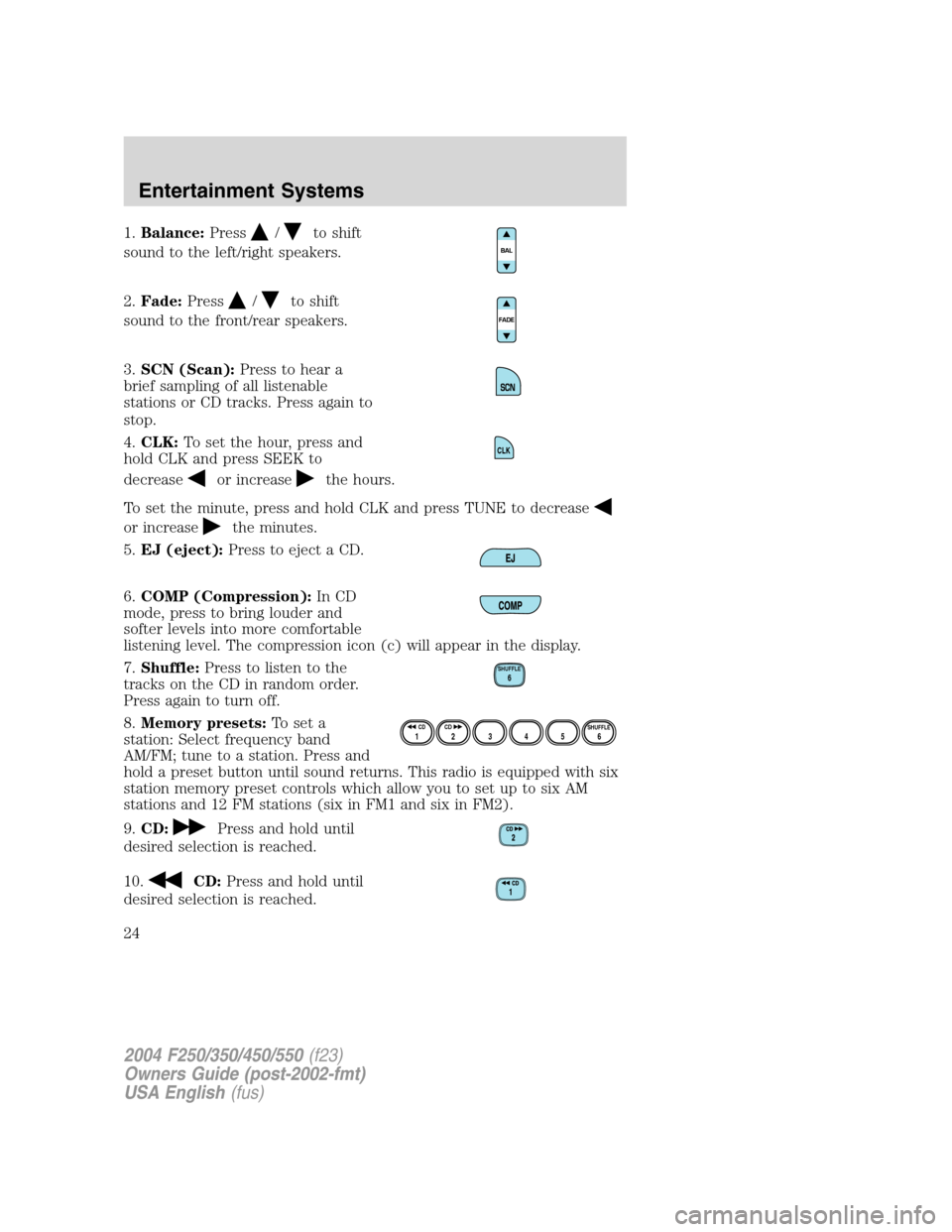 FORD SUPER DUTY 2004 1.G Owners Manual 1.Balance:Press/to shift
sound to the left/right speakers.
2.Fade:Press
/to shift
sound to the front/rear speakers.
3.SCN (Scan):Press to hear a
brief sampling of all listenable
stations or CD tracks. FORD SUPER DUTY 2004 1.G Owners Manual 1.Balance:Press/to shift
sound to the left/right speakers.
2.Fade:Press
/to shift
sound to the front/rear speakers.
3.SCN (Scan):Press to hear a
brief sampling of all listenable
stations or CD tracks.