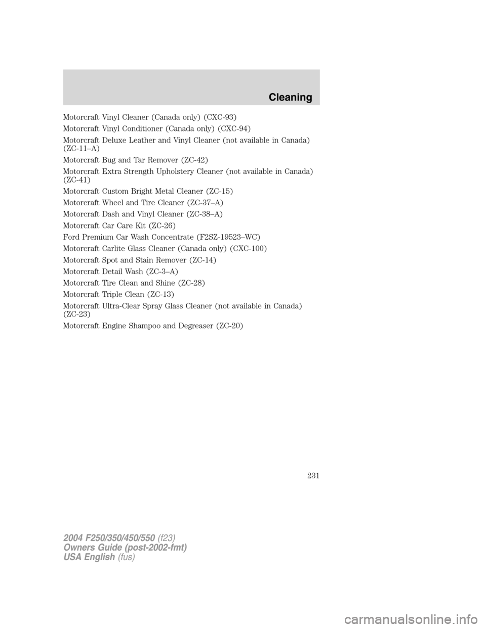 FORD SUPER DUTY 2004 1.G Owners Manual Motorcraft Vinyl Cleaner (Canada only) (CXC-93)
Motorcraft Vinyl Conditioner (Canada only) (CXC-94)
Motorcraft Deluxe Leather and Vinyl Cleaner (not available in Canada)
(ZC-11–A)
Motorcraft Bug and