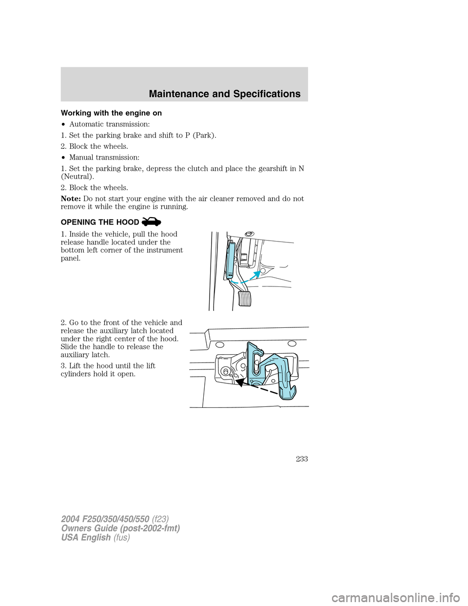 FORD SUPER DUTY 2004 1.G Owners Manual Working with the engine on
•Automatic transmission:
1. Set the parking brake and shift to P (Park).
2. Block the wheels.
•Manual transmission:
1. Set the parking brake, depress the clutch and plac