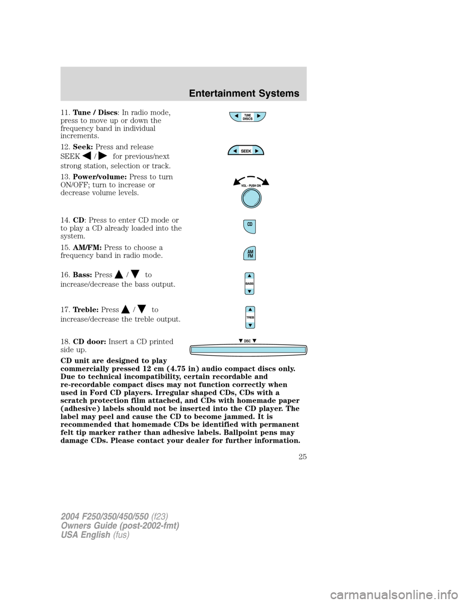 FORD SUPER DUTY 2004 1.G Owners Manual 11.Tune / Discs: In radio mode,
press to move up or down the
frequency band in individual
increments.
12.Seek:Press and release
SEEK
/for previous/next
strong station, selection or track.
13.Power/vol FORD SUPER DUTY 2004 1.G Owners Manual 11.Tune / Discs: In radio mode,
press to move up or down the
frequency band in individual
increments.
12.Seek:Press and release
SEEK
/for previous/next
strong station, selection or track.
13.Power/vol