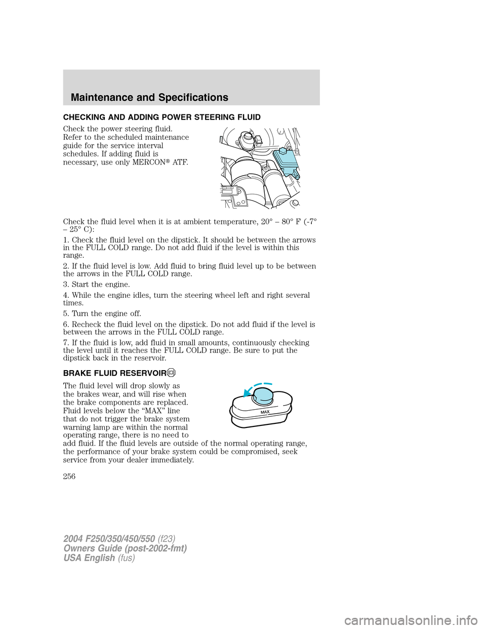 FORD SUPER DUTY 2004 1.G Owners Manual CHECKING AND ADDING POWER STEERING FLUID
Check the power steering fluid.
Refer to the scheduled maintenance
guide for the service interval
schedules. If adding fluid is
necessary, use only MERCONAT F FORD SUPER DUTY 2004 1.G Owners Manual CHECKING AND ADDING POWER STEERING FLUID
Check the power steering fluid.
Refer to the scheduled maintenance
guide for the service interval
schedules. If adding fluid is
necessary, use only MERCONAT F