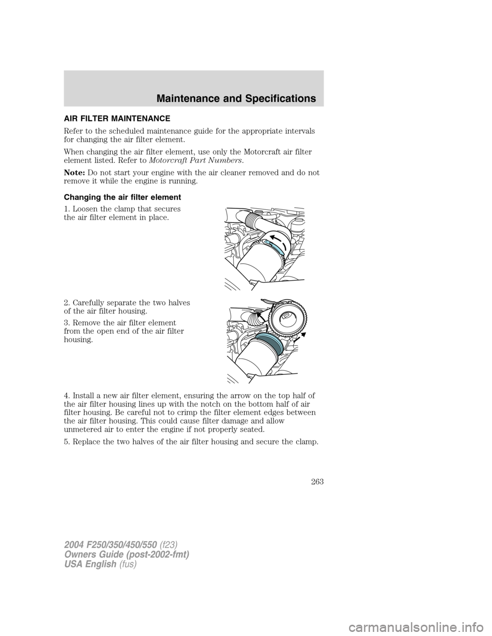 FORD SUPER DUTY 2004 1.G Owners Manual AIR FILTER MAINTENANCE
Refer to the scheduled maintenance guide for the appropriate intervals
for changing the air filter element.
When changing the air filter element, use only the Motorcraft air fil