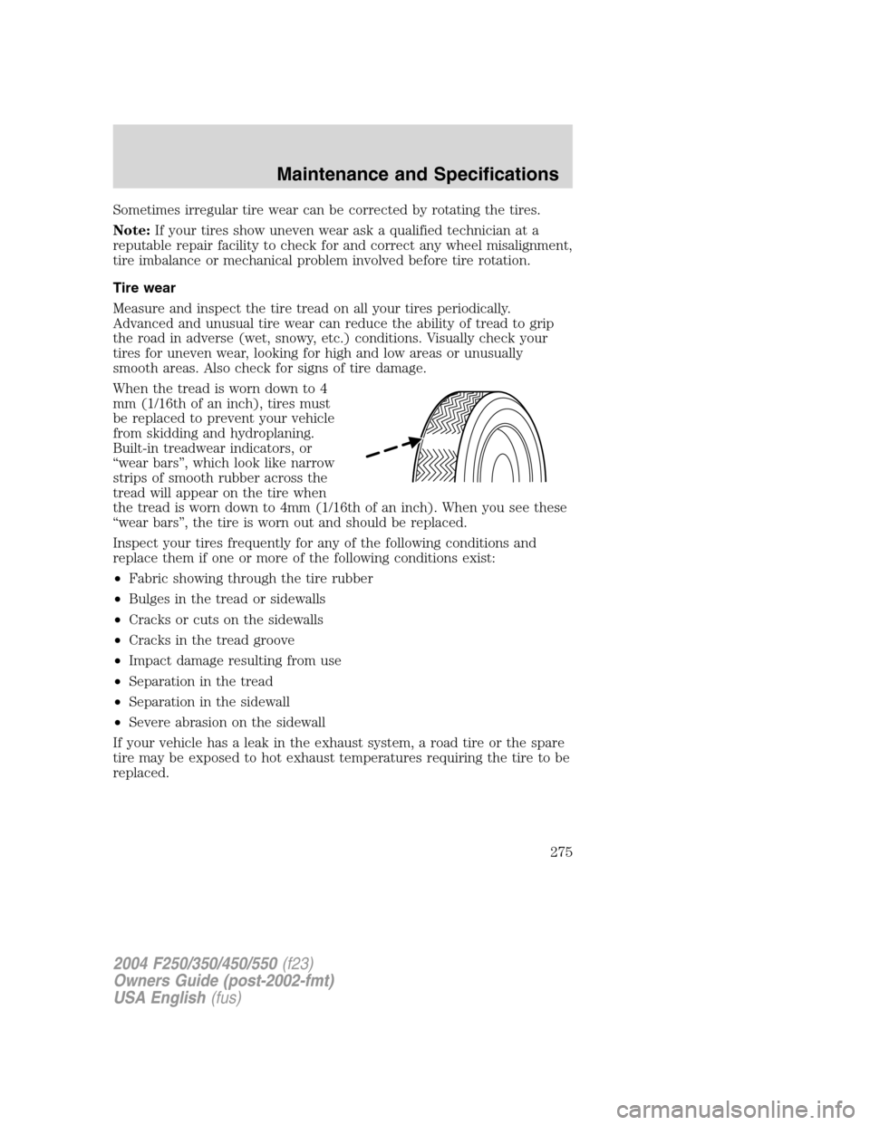 FORD SUPER DUTY 2004 1.G Owners Manual Sometimes irregular tire wear can be corrected by rotating the tires.
Note:If your tires show uneven wear ask a qualified technician at a
reputable repair facility to check for and correct any wheel m
