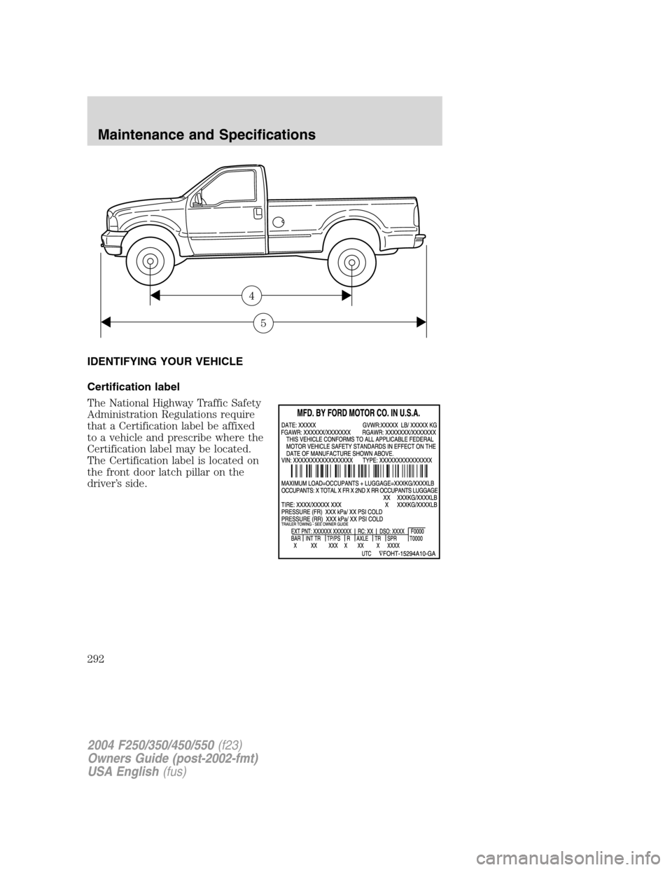 FORD SUPER DUTY 2004 1.G Owners Manual IDENTIFYING YOUR VEHICLE
Certification label
The National Highway Traffic Safety
Administration Regulations require
that a Certification label be affixed
to a vehicle and prescribe where the
Certifica