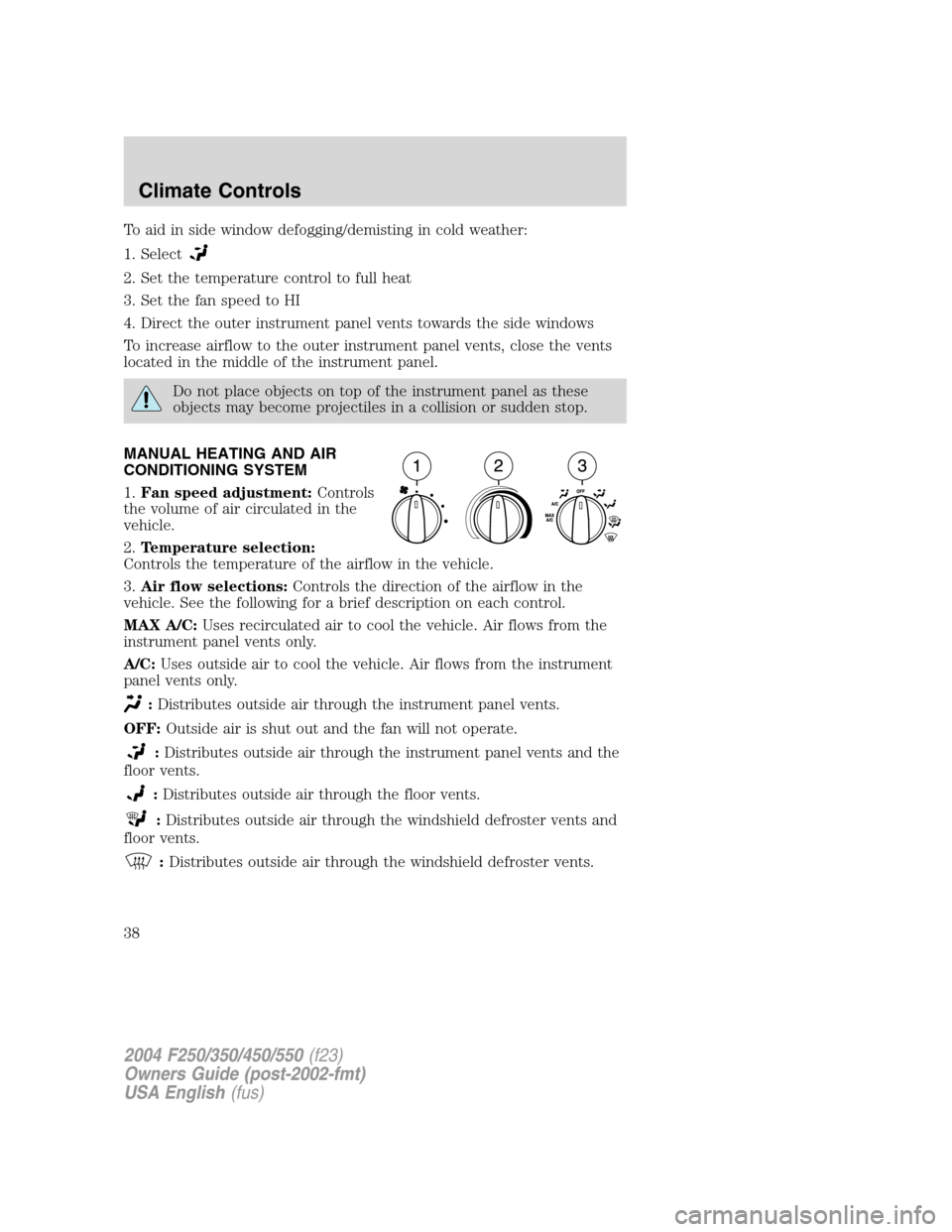 FORD SUPER DUTY 2004 1.G Owners Manual To aid in side window defogging/demisting in cold weather:
1. Select
2. Set the temperature control to full heat
3. Set the fan speed to HI
4. Direct the outer instrument panel vents towards the side FORD SUPER DUTY 2004 1.G Owners Manual To aid in side window defogging/demisting in cold weather:
1. Select
2. Set the temperature control to full heat
3. Set the fan speed to HI
4. Direct the outer instrument panel vents towards the side
