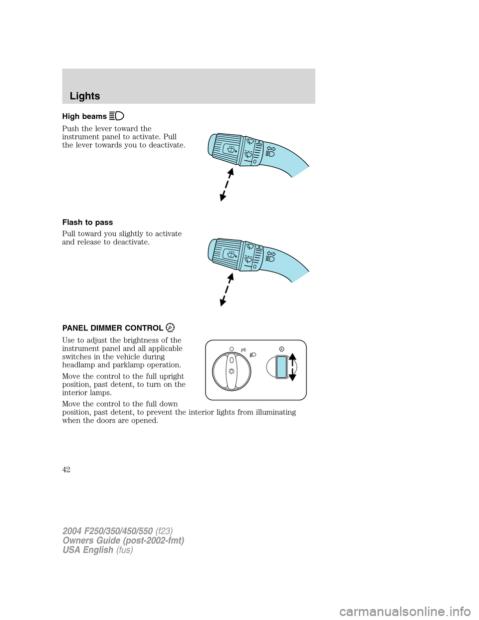 FORD SUPER DUTY 2004 1.G Owners Manual High beams
Push the lever toward the
instrument panel to activate. Pull
the lever towards you to deactivate.
Flash to pass
Pull toward you slightly to activate
and release to deactivate.
PANEL DIMMER 