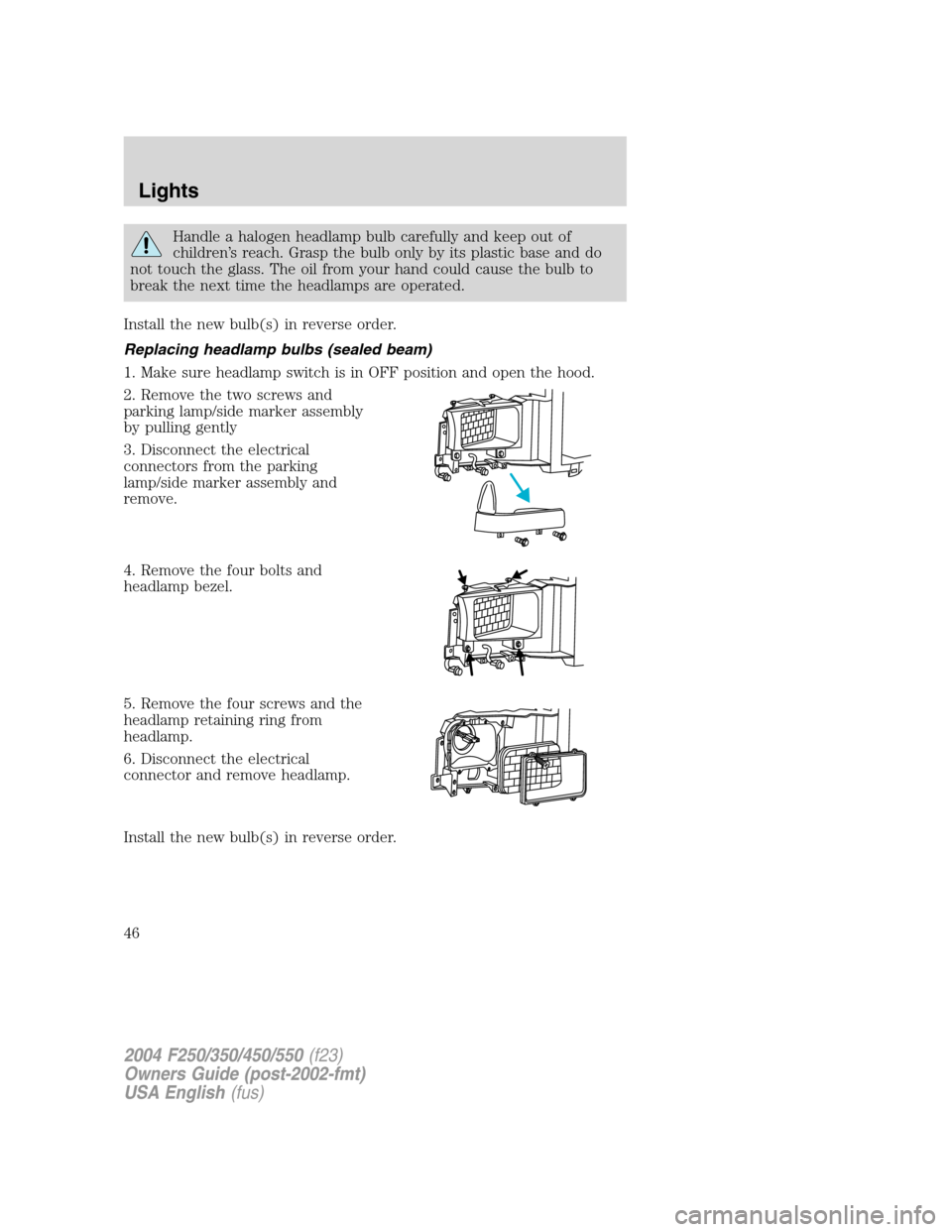 FORD SUPER DUTY 2004 1.G Owners Manual Handle a halogen headlamp bulb carefully and keep out of
children’s reach. Grasp the bulb only by its plastic base and do
not touch the glass. The oil from your hand could cause the bulb to
break th