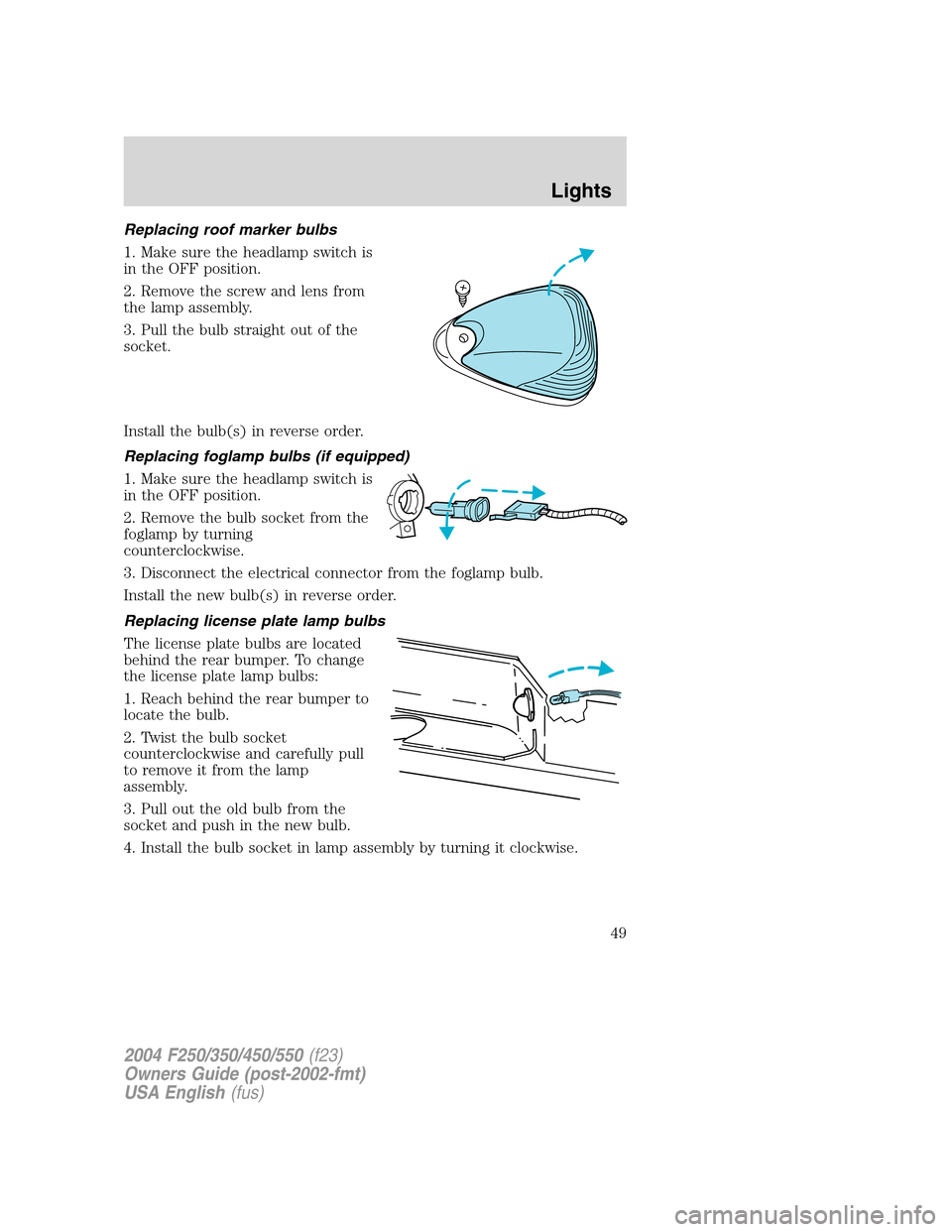 FORD SUPER DUTY 2004 1.G Owners Manual Replacing roof marker bulbs
1. Make sure the headlamp switch is
in the OFF position.
2. Remove the screw and lens from
the lamp assembly.
3. Pull the bulb straight out of the
socket.
Install the bulb( FORD SUPER DUTY 2004 1.G Owners Manual Replacing roof marker bulbs
1. Make sure the headlamp switch is
in the OFF position.
2. Remove the screw and lens from
the lamp assembly.
3. Pull the bulb straight out of the
socket.
Install the bulb(