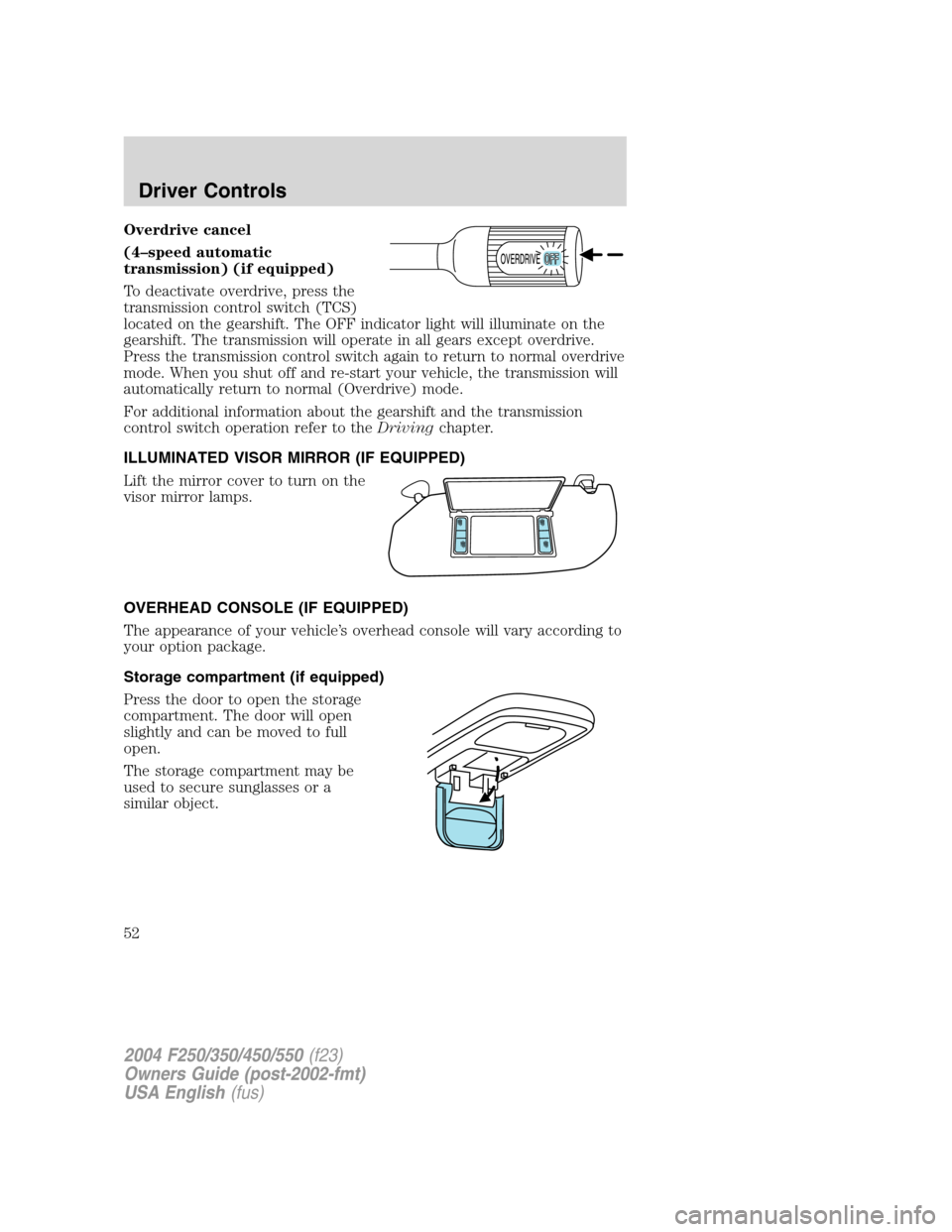 FORD SUPER DUTY 2004 1.G Owners Manual Overdrive cancel
(4–speed automatic
transmission) (if equipped)
To deactivate overdrive, press the
transmission control switch (TCS)
located on the gearshift. The OFF indicator light will illuminate FORD SUPER DUTY 2004 1.G Owners Manual Overdrive cancel
(4–speed automatic
transmission) (if equipped)
To deactivate overdrive, press the
transmission control switch (TCS)
located on the gearshift. The OFF indicator light will illuminate