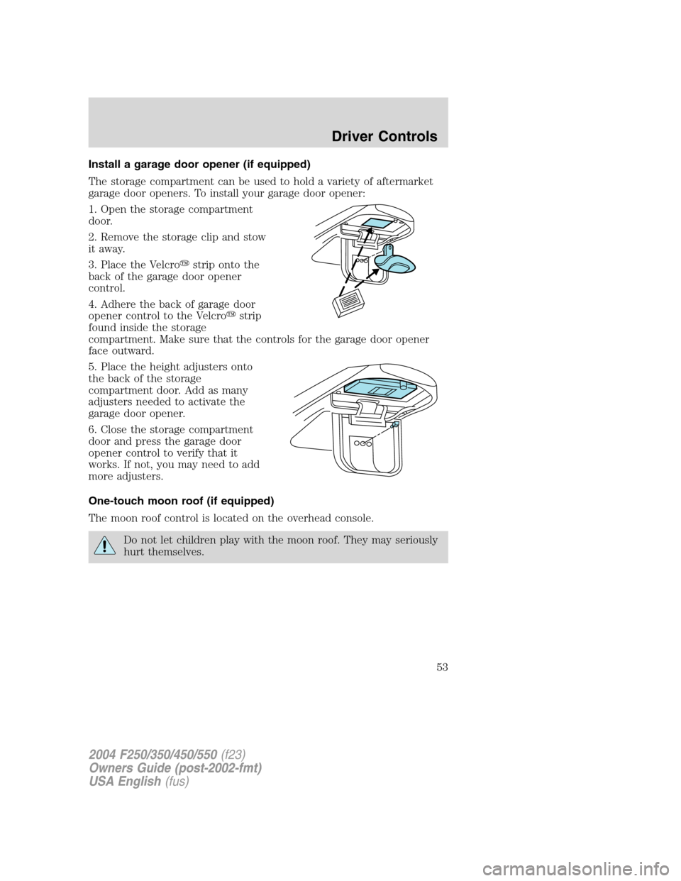 FORD SUPER DUTY 2004 1.G Owners Manual Install a garage door opener (if equipped)
The storage compartment can be used to hold a variety of aftermarket
garage door openers. To install your garage door opener:
1. Open the storage compartment FORD SUPER DUTY 2004 1.G Owners Manual Install a garage door opener (if equipped)
The storage compartment can be used to hold a variety of aftermarket
garage door openers. To install your garage door opener:
1. Open the storage compartment