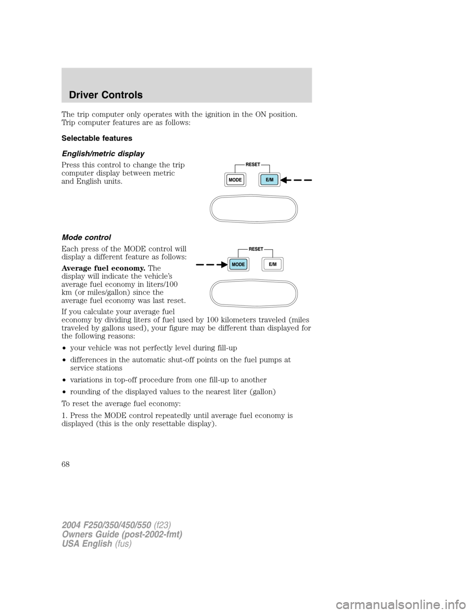 FORD SUPER DUTY 2004 1.G Owners Manual The trip computer only operates with the ignition in the ON position.
Trip computer features are as follows:
Selectable features
English/metric display
Press this control to change the trip
computer d FORD SUPER DUTY 2004 1.G Owners Manual The trip computer only operates with the ignition in the ON position.
Trip computer features are as follows:
Selectable features
English/metric display
Press this control to change the trip
computer d