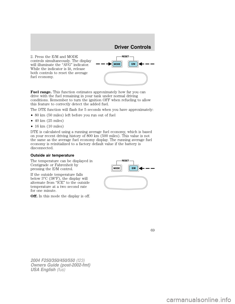 FORD SUPER DUTY 2004 1.G Owners Manual 2. Press the E/M and MODE
controls simultaneously. The display
will illuminate the“AV G”indicator.
While the indicator is lit, release
both controls to reset the average
fuel economy.
Fuel range.T FORD SUPER DUTY 2004 1.G Owners Manual 2. Press the E/M and MODE
controls simultaneously. The display
will illuminate the“AV G”indicator.
While the indicator is lit, release
both controls to reset the average
fuel economy.
Fuel range.T