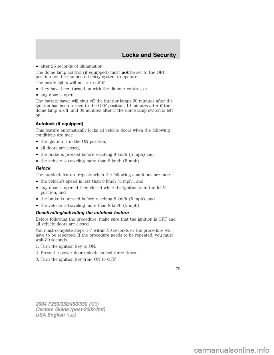 FORD SUPER DUTY 2004 1.G Owners Manual •after 25 seconds of illumination.
The dome lamp control (if equipped) mustnotbe set to the OFF
position for the illuminated entry system to operate.
The inside lights will not turn off if:
•they FORD SUPER DUTY 2004 1.G Owners Manual •after 25 seconds of illumination.
The dome lamp control (if equipped) mustnotbe set to the OFF
position for the illuminated entry system to operate.
The inside lights will not turn off if:
•they