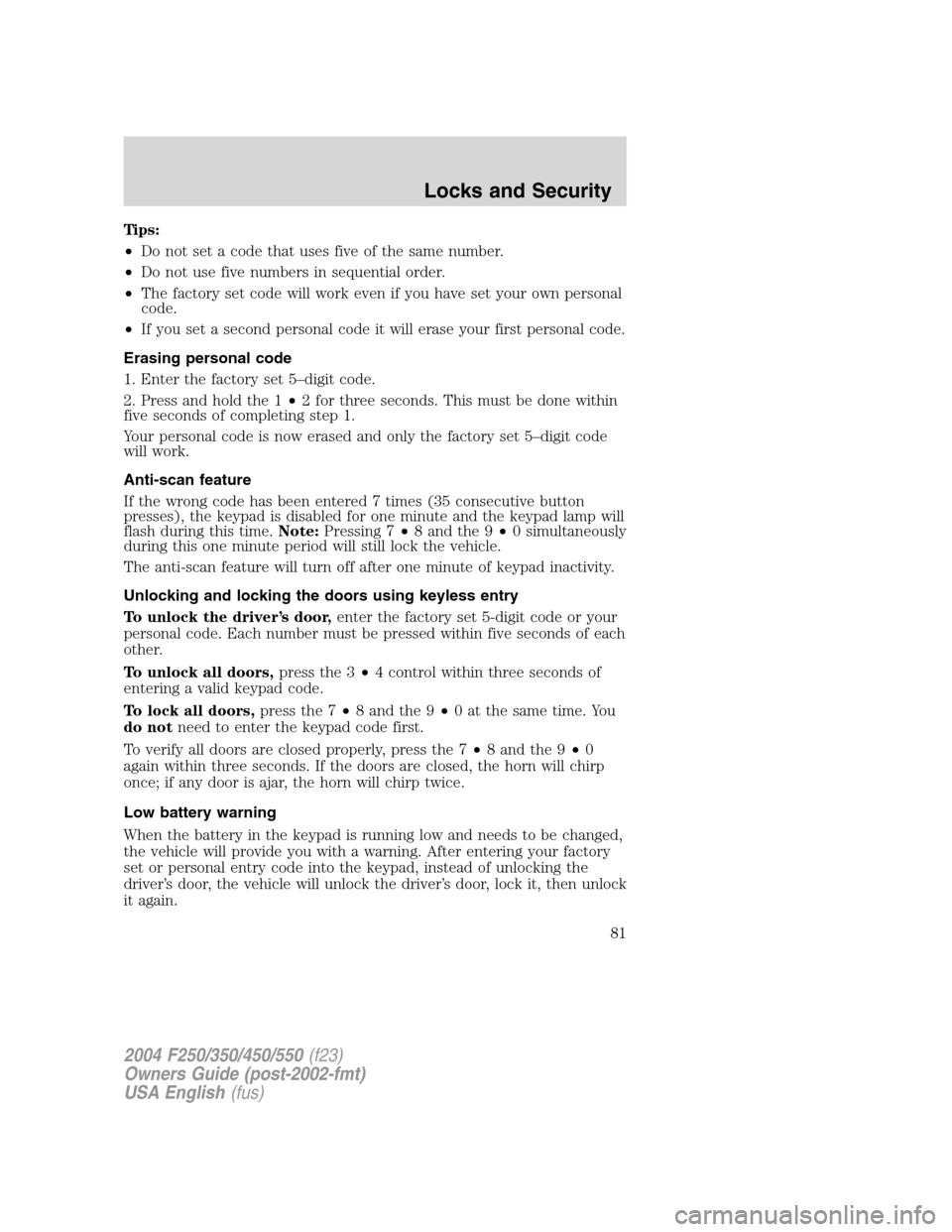 FORD SUPER DUTY 2004 1.G Owners Manual Tips:
•Do not set a code that uses five of the same number.
•Do not use five numbers in sequential order.
•The factory set code will work even if you have set your own personal
code.
•If you s FORD SUPER DUTY 2004 1.G Owners Manual Tips:
•Do not set a code that uses five of the same number.
•Do not use five numbers in sequential order.
•The factory set code will work even if you have set your own personal
code.
•If you s