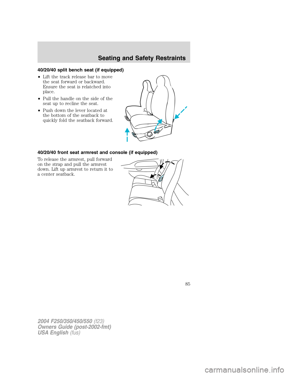 FORD SUPER DUTY 2004 1.G Owners Manual 40/20/40 split bench seat (if equipped)
•Lift the track release bar to move
the seat forward or backward.
Ensure the seat is relatched into
place.
•Pull the handle on the side of the
seat up to re