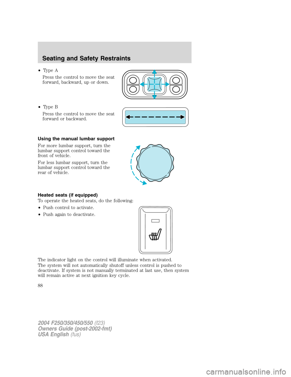 FORD SUPER DUTY 2004 1.G Owners Manual •Type A
Press the control to move the seat
forward, backward, up or down.
•Type B
Press the control to move the seat
forward or backward.
Using the manual lumbar support
For more lumbar support, t