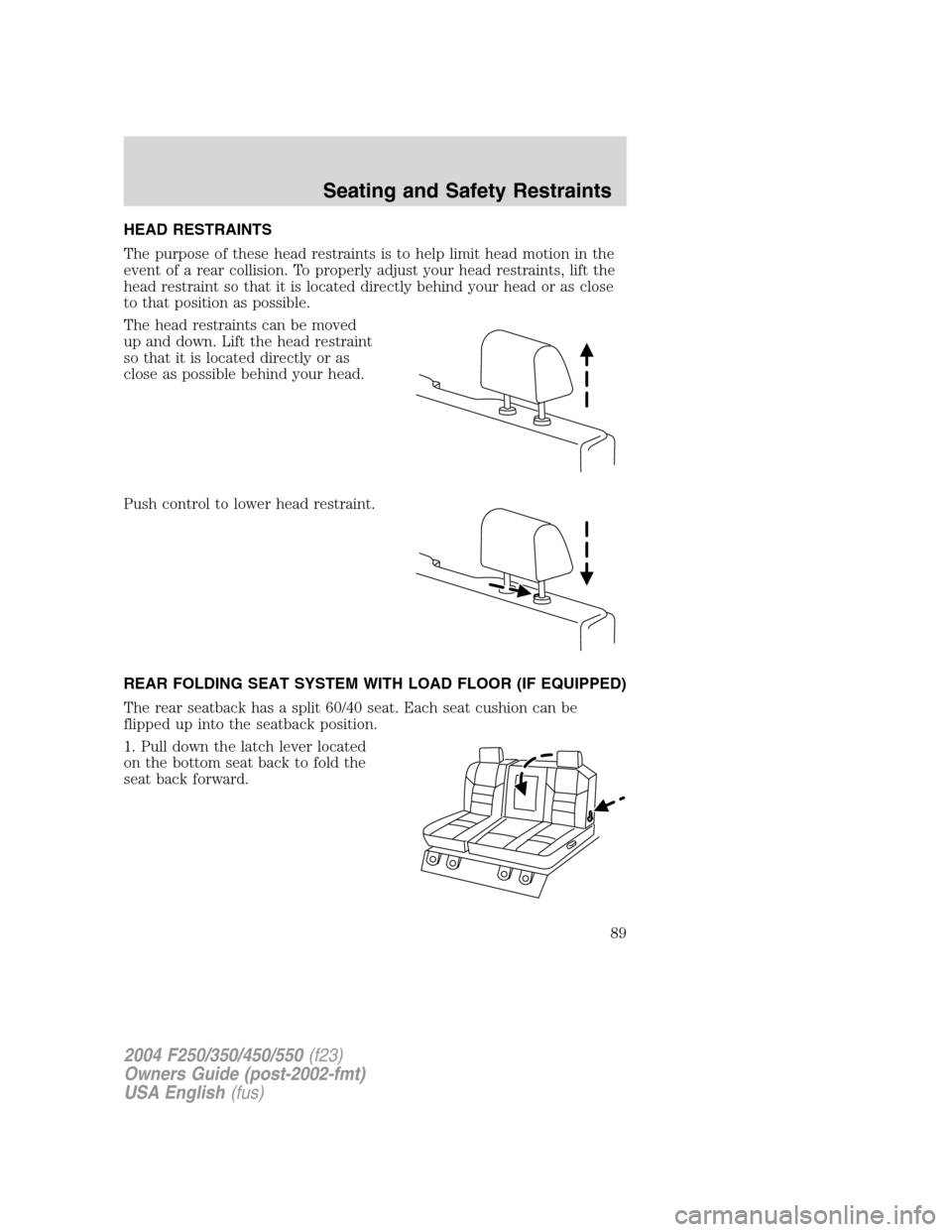 FORD SUPER DUTY 2004 1.G Owners Manual HEAD RESTRAINTS
The purpose of these head restraints is to help limit head motion in the
event of a rear collision. To properly adjust your head restraints, lift the
head restraint so that it is locat