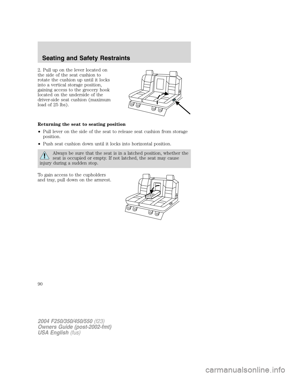 FORD SUPER DUTY 2004 1.G Owners Manual 2. Pull up on the lever located on
the side of the seat cushion to
rotate the cushion up until it locks
into a vertical storage position,
gaining access to the grocery hook
located on the underside of