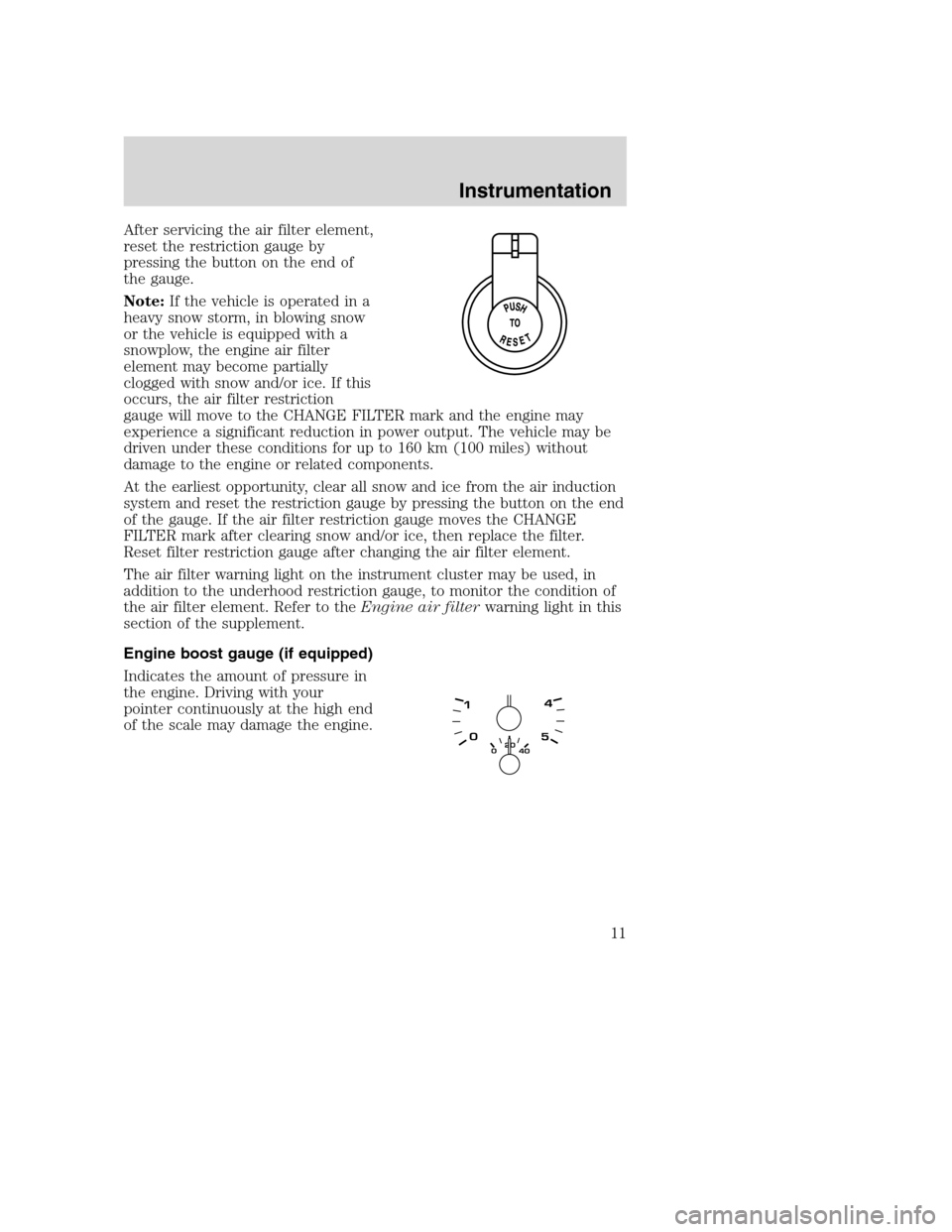 FORD SUPER DUTY 2005 1.G Diesel Supplement Manual After servicing the air filter element,
reset the restriction gauge by
pressing the button on the end of
the gauge.
Note:If the vehicle is operated in a
heavy snow storm, in blowing snow
or the vehicl