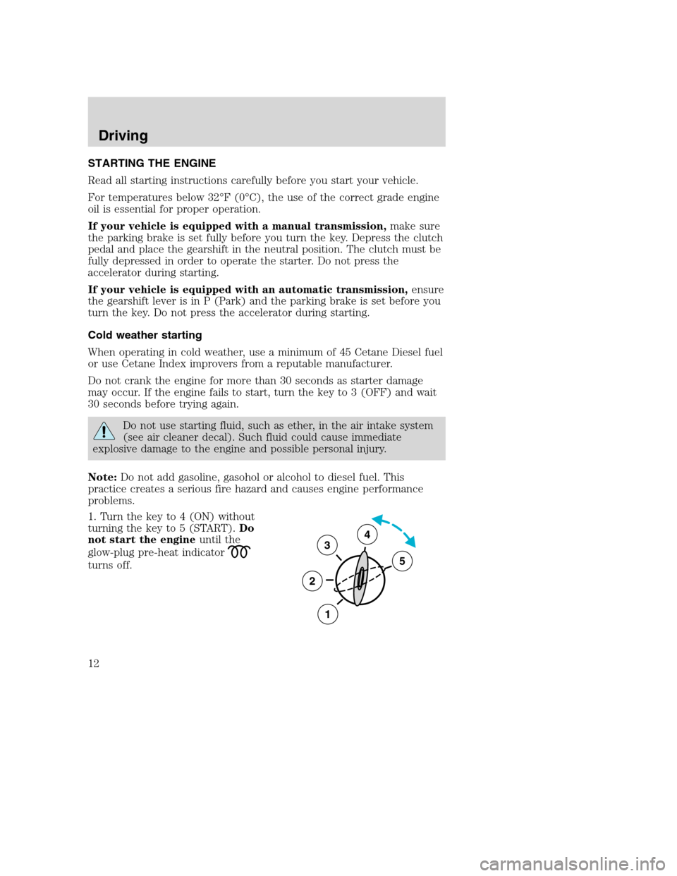 FORD SUPER DUTY 2005 1.G Diesel Supplement Manual STARTING THE ENGINE
Read all starting instructions carefully before you start your vehicle.
For temperatures below 32°F(0°C), the use of the correct grade engine
oil is essential for proper operatio