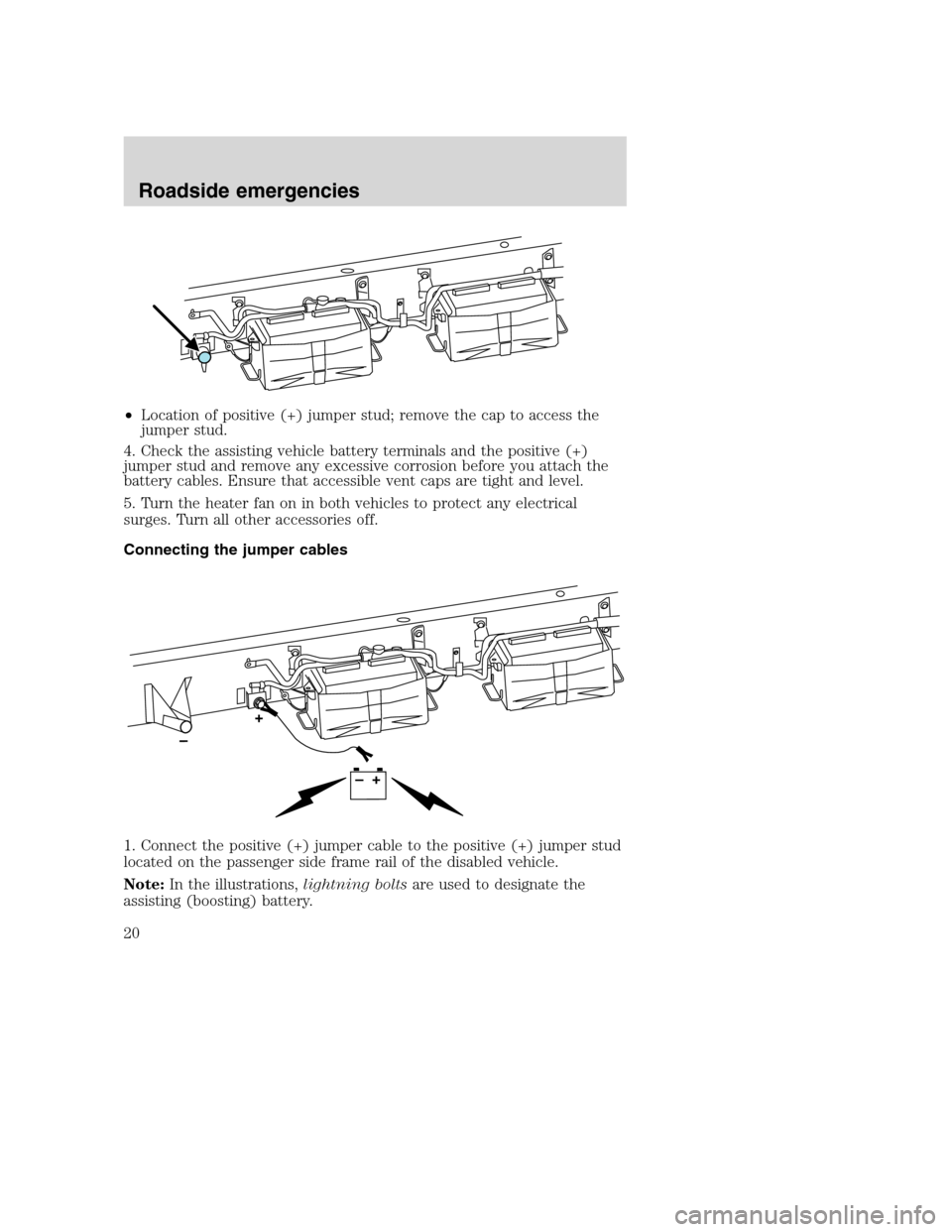 FORD SUPER DUTY 2005 1.G Diesel Supplement Manual •Location of positive (+) jumper stud; remove the cap to access the
jumper stud.
4. Check the assisting vehicle battery terminals and the positive (+)
jumper stud and remove any excessive corrosion 