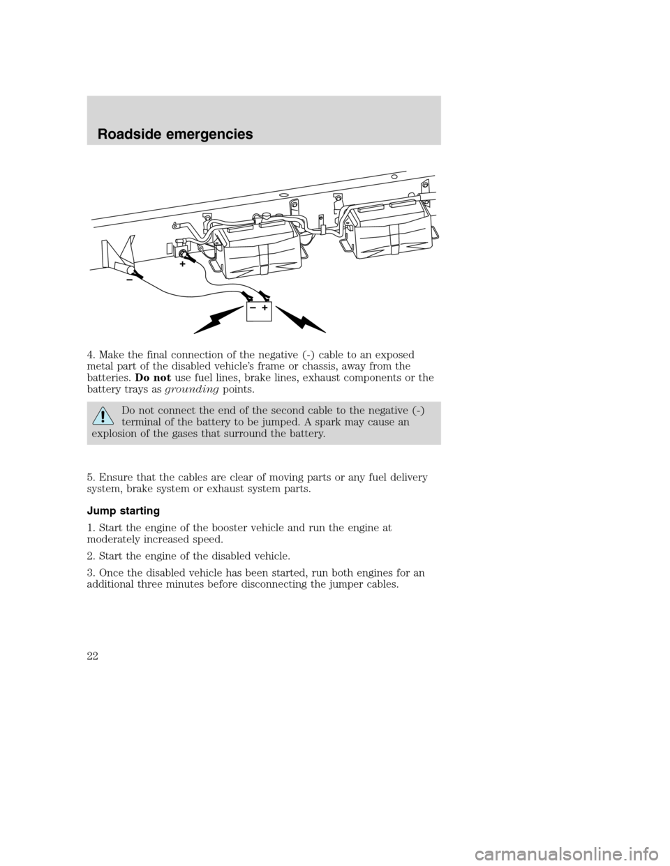 FORD SUPER DUTY 2005 1.G Diesel Supplement Manual 4. Make the final connection of the negative (-) cable to an exposed
metal part of the disabled vehicle’s frame or chassis, away from the
batteries.Do notuse fuel lines, brake lines, exhaust compone