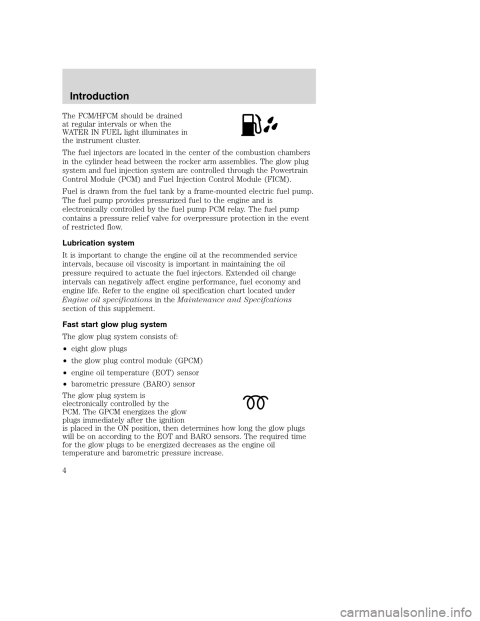 FORD SUPER DUTY 2005 1.G Diesel Supplement Manual The FCM/HFCM should be drained
at regular intervals or when the
WATER IN FUEL light illuminates in
the instrument cluster.
The fuel injectors are located in the center of the combustion chambers
in th FORD SUPER DUTY 2005 1.G Diesel Supplement Manual The FCM/HFCM should be drained
at regular intervals or when the
WATER IN FUEL light illuminates in
the instrument cluster.
The fuel injectors are located in the center of the combustion chambers
in th