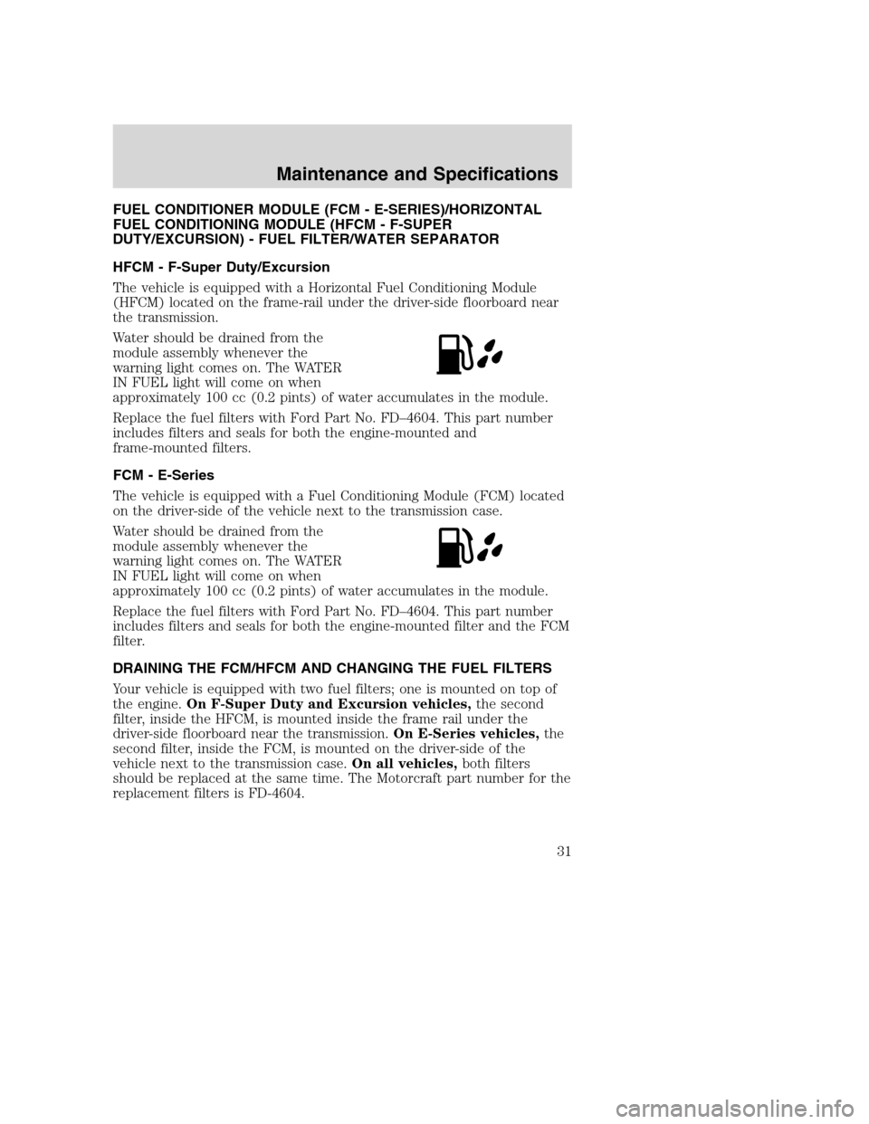 FORD SUPER DUTY 2005 1.G Diesel Supplement Manual FUEL CONDITIONER MODULE (FCM - E-SERIES)/HORIZONTAL
FUEL CONDITIONING MODULE (HFCM - F-SUPER
DUTY/EXCURSION) - FUEL FILTER/WATER SEPARATOR
HFCM - F-Super Duty/Excursion
The vehicle is equipped with a 