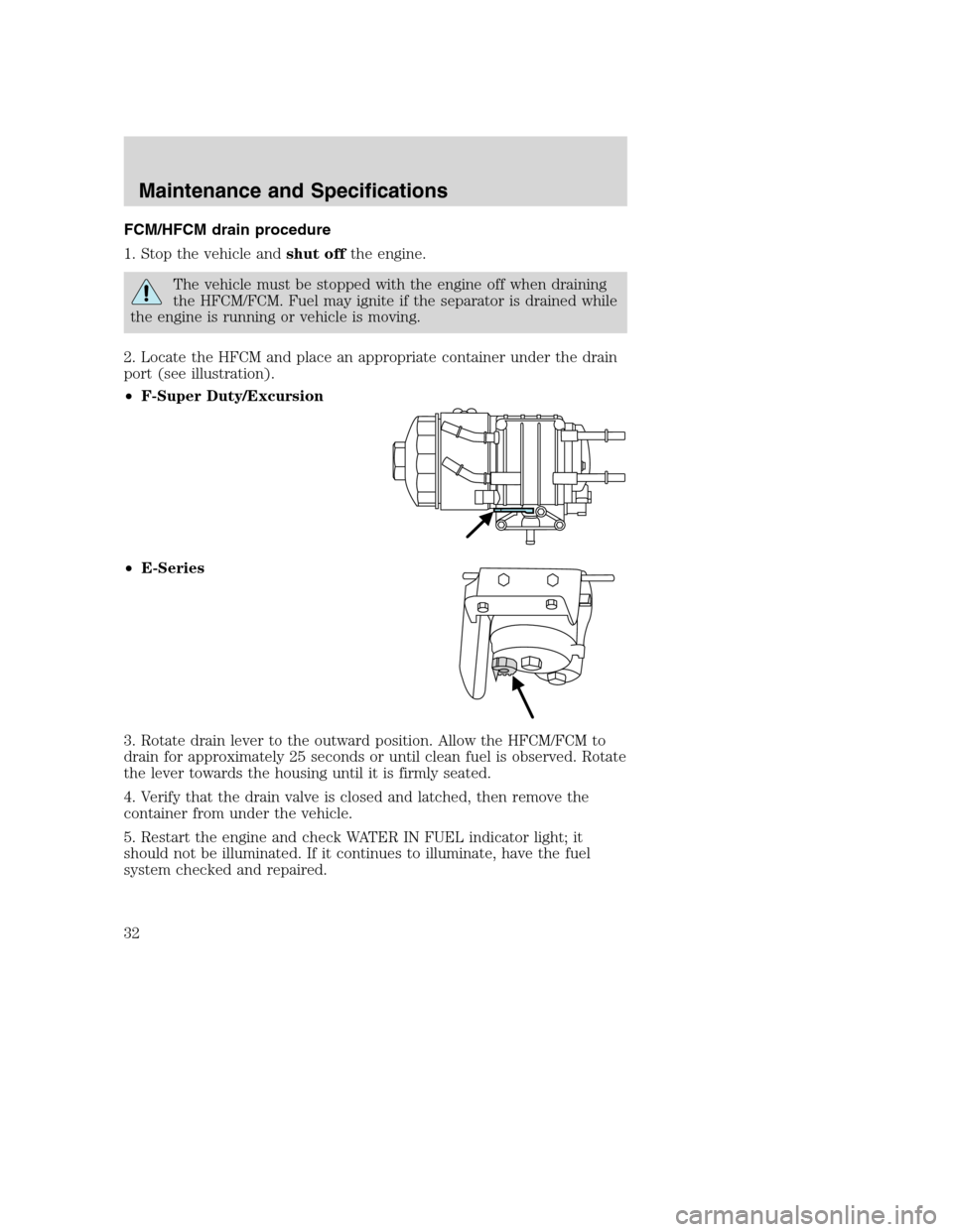 FORD SUPER DUTY 2005 1.G Diesel Supplement Manual FCM/HFCM drain procedure
1. Stop the vehicle andshut offthe engine.
The vehicle must be stopped with the engine off when draining
the HFCM/FCM. Fuel may ignite if the separator is drained while
the en