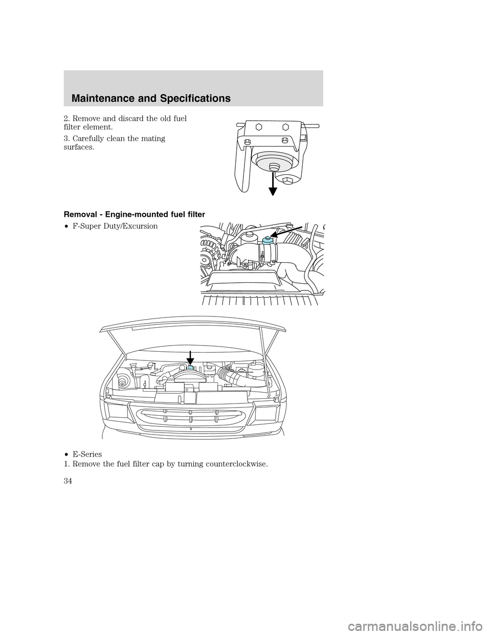 FORD SUPER DUTY 2005 1.G Diesel Supplement Manual 2. Remove and discard the old fuel
filter element.
3. Carefully clean the mating
surfaces.
Removal - Engine-mounted fuel filter
•F-Super Duty/Excursion
•E-Series
1. Remove the fuel filter cap by t