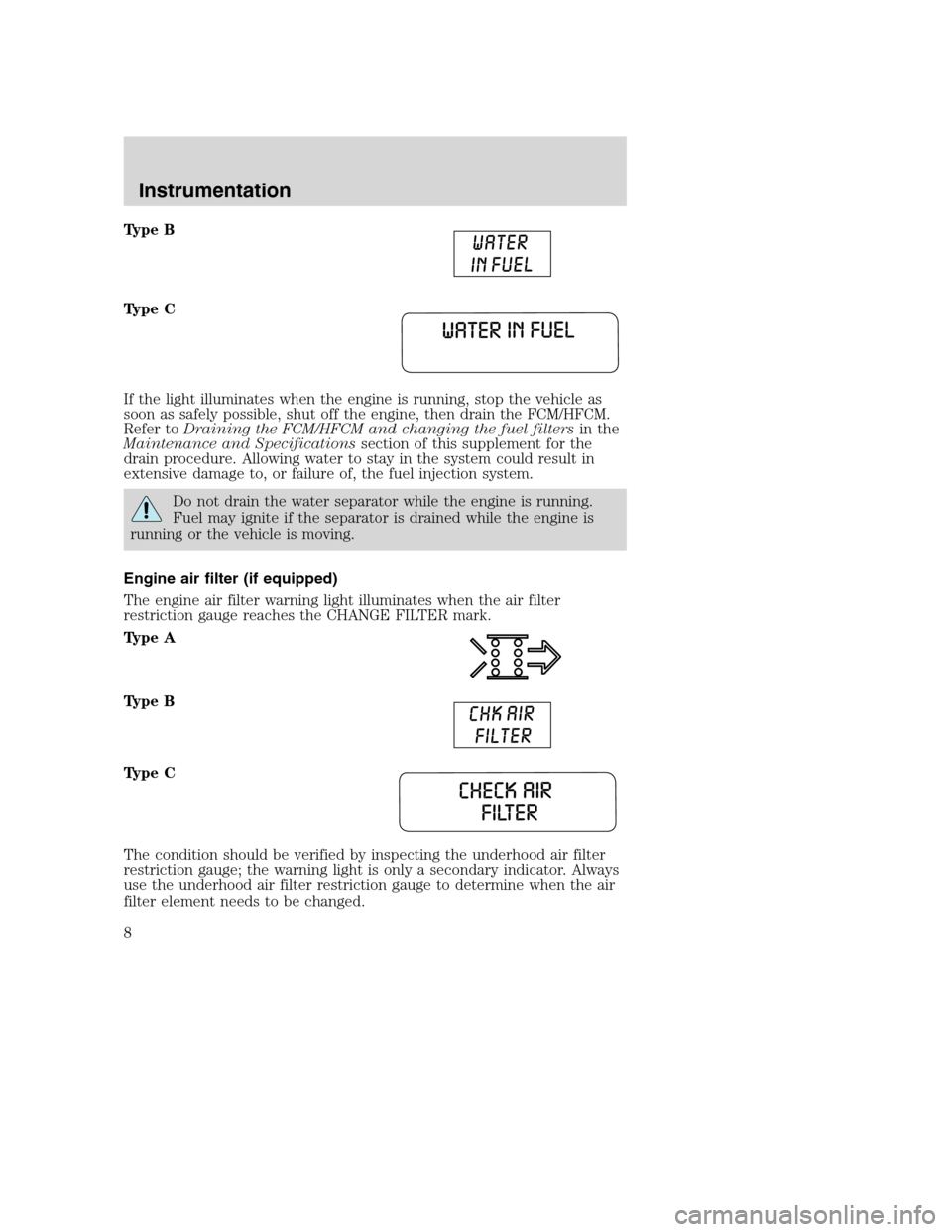FORD SUPER DUTY 2005 1.G Diesel Supplement Manual Type B
Type C
If the light illuminates when the engine is running, stop the vehicle as
soon as safely possible, shut off the engine, then drain the FCM/HFCM.
Refer toDraining the FCM/HFCM and changing FORD SUPER DUTY 2005 1.G Diesel Supplement Manual Type B
Type C
If the light illuminates when the engine is running, stop the vehicle as
soon as safely possible, shut off the engine, then drain the FCM/HFCM.
Refer toDraining the FCM/HFCM and changing