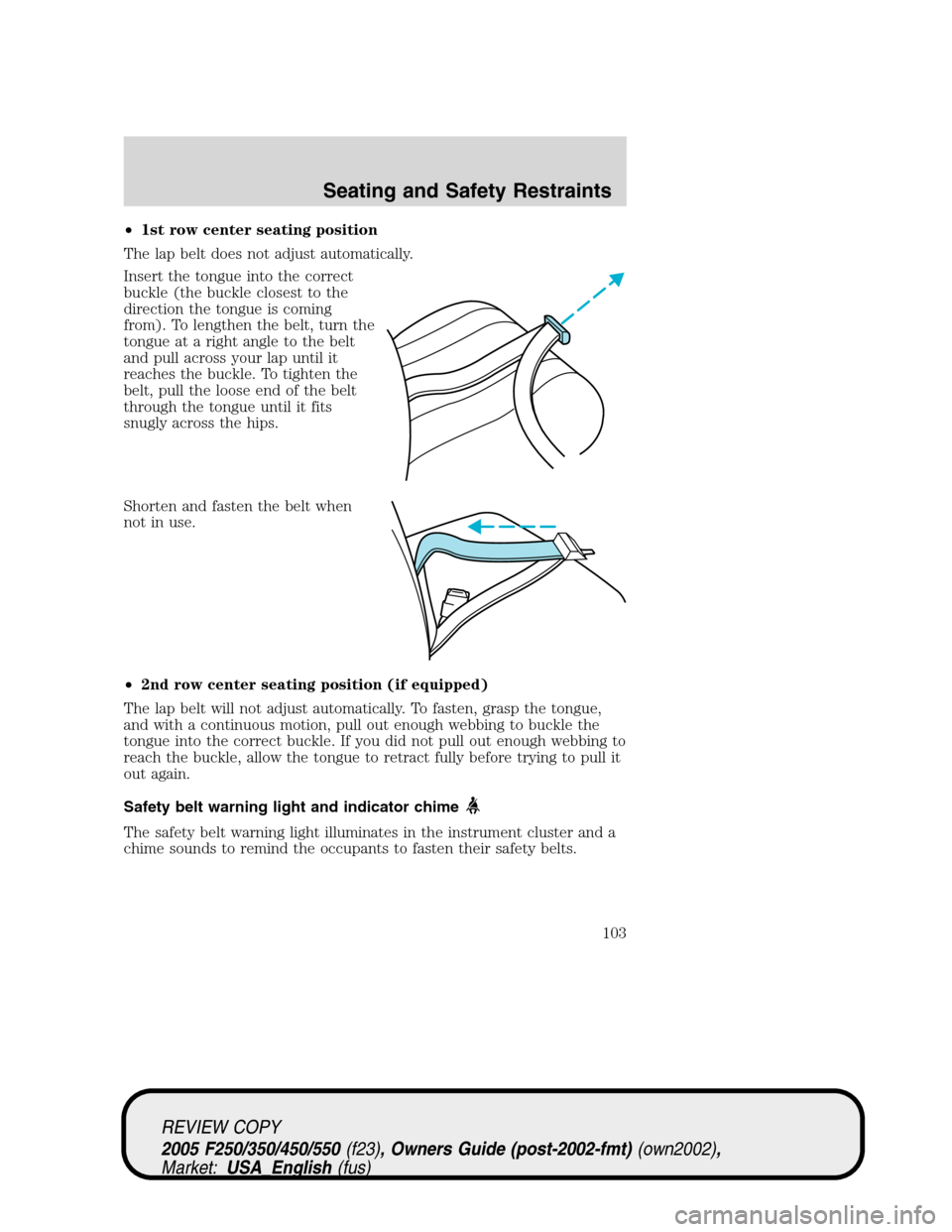 FORD SUPER DUTY 2005 1.G Owners Manual •1st row center seating position
The lap belt does not adjust automatically.
Insert the tongue into the correct
buckle (the buckle closest to the
direction the tongue is coming
from). To lengthen th