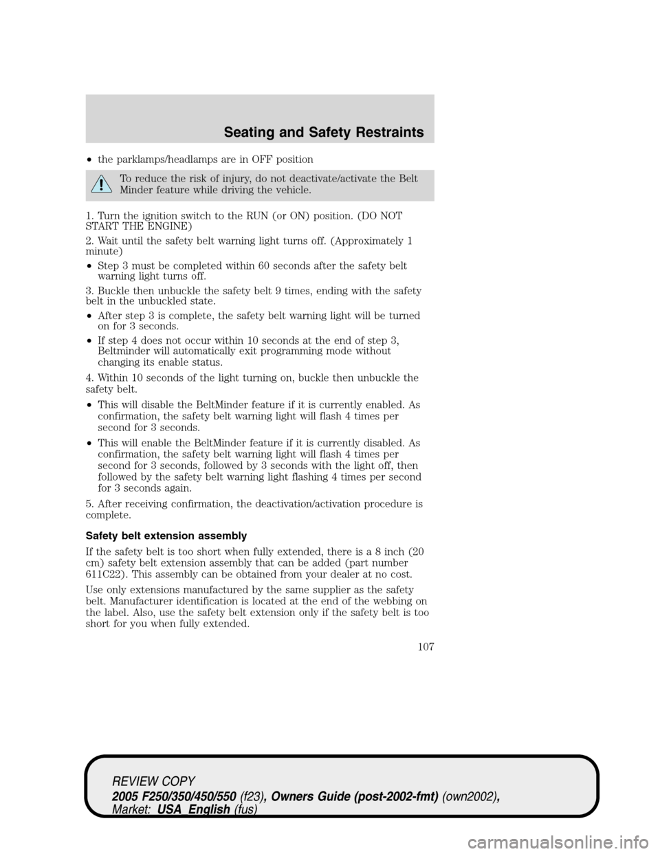 FORD SUPER DUTY 2005 1.G Owners Manual •the parklamps/headlamps are in OFF position
To reduce the risk of injury, do not deactivate/activate the Belt
Minder feature while driving the vehicle.
1. Turn the ignition switch to the RUN (or ON